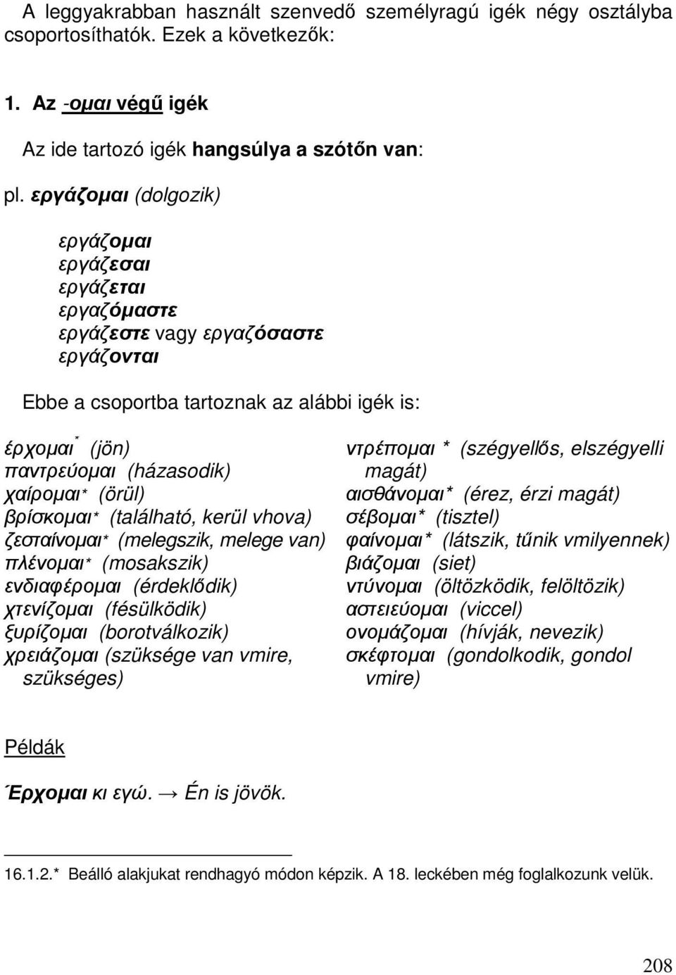 παντρεύοµαι (házasodik) magát) χαίροµαι* (örül) αισθάνοµαι* (érez, érzi magát) βρίσκοµαι* (található, kerül vhova) σέβοµαι* (tisztel) ζεσταίνοµαι* (melegszik, melege van) φαίνοµαι* (látszik, tűnik