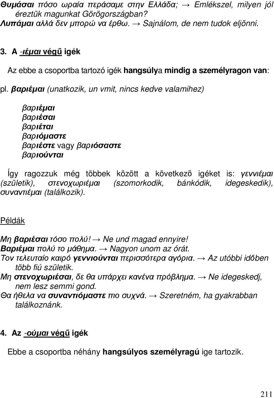 βαριέµαι (unatkozik, un vmit, nincs kedve valamihez) βαριέµαι βαριέσαι βαριέται βαριόµαστε βαριέστε vagy βαριόσαστε βαριούνται Így ragozzuk még többek között a következő igéket is: γεννιέµαι