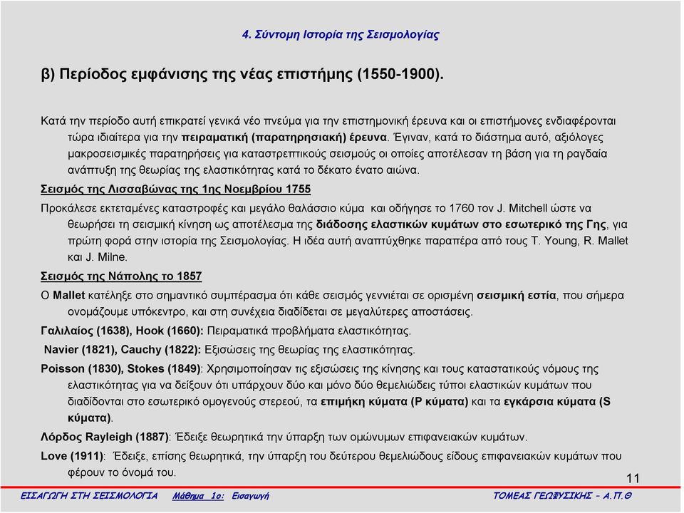 Έγιναν, κατά το διάστημα αυτό, αξιόλογες μακροσεισμικές παρατηρήσεις για καταστρεπτικούς σεισμούς οι οποίες αποτέλεσαν τη βάση για τη ραγδαία ανάπτυξη της θεωρίας της ελαστικότητας κατά το δέκατο