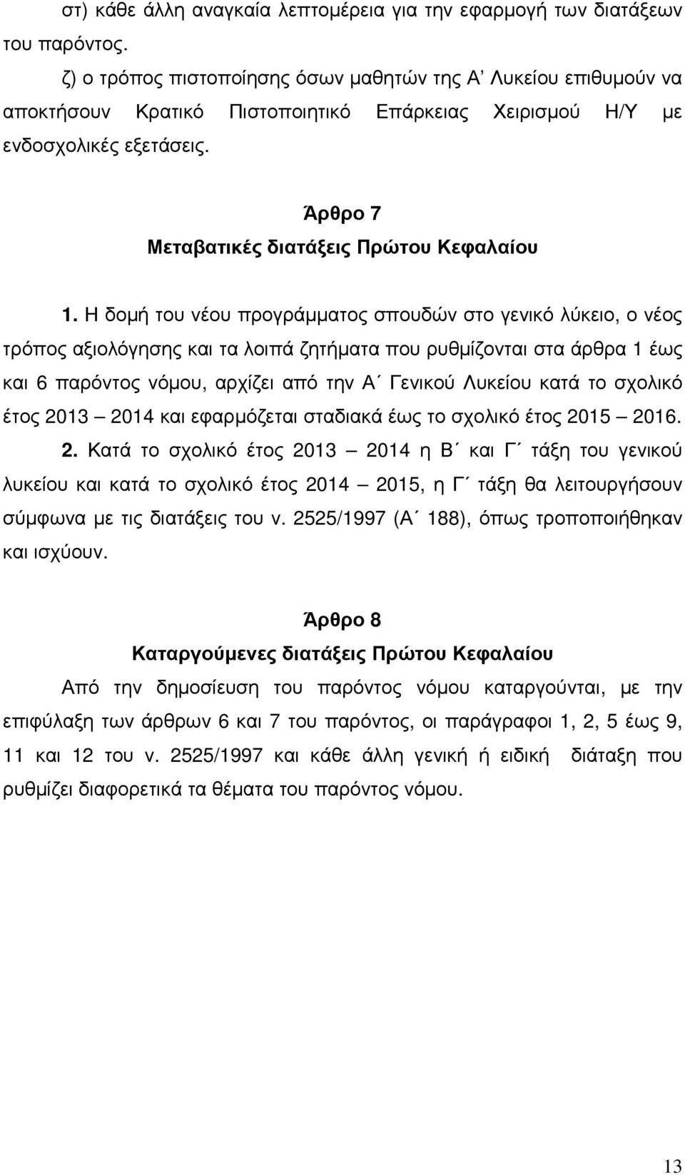 Η δοµή του νέου προγράµµατος σπουδών στο γενικό λύκειο, ο νέος τρόπος αξιολόγησης και τα λοιπά ζητήµατα που ρυθµίζονται στα άρθρα 1 έως και 6 παρόντος νόµου, αρχίζει από την Α Γενικού Λυκείου κατά το