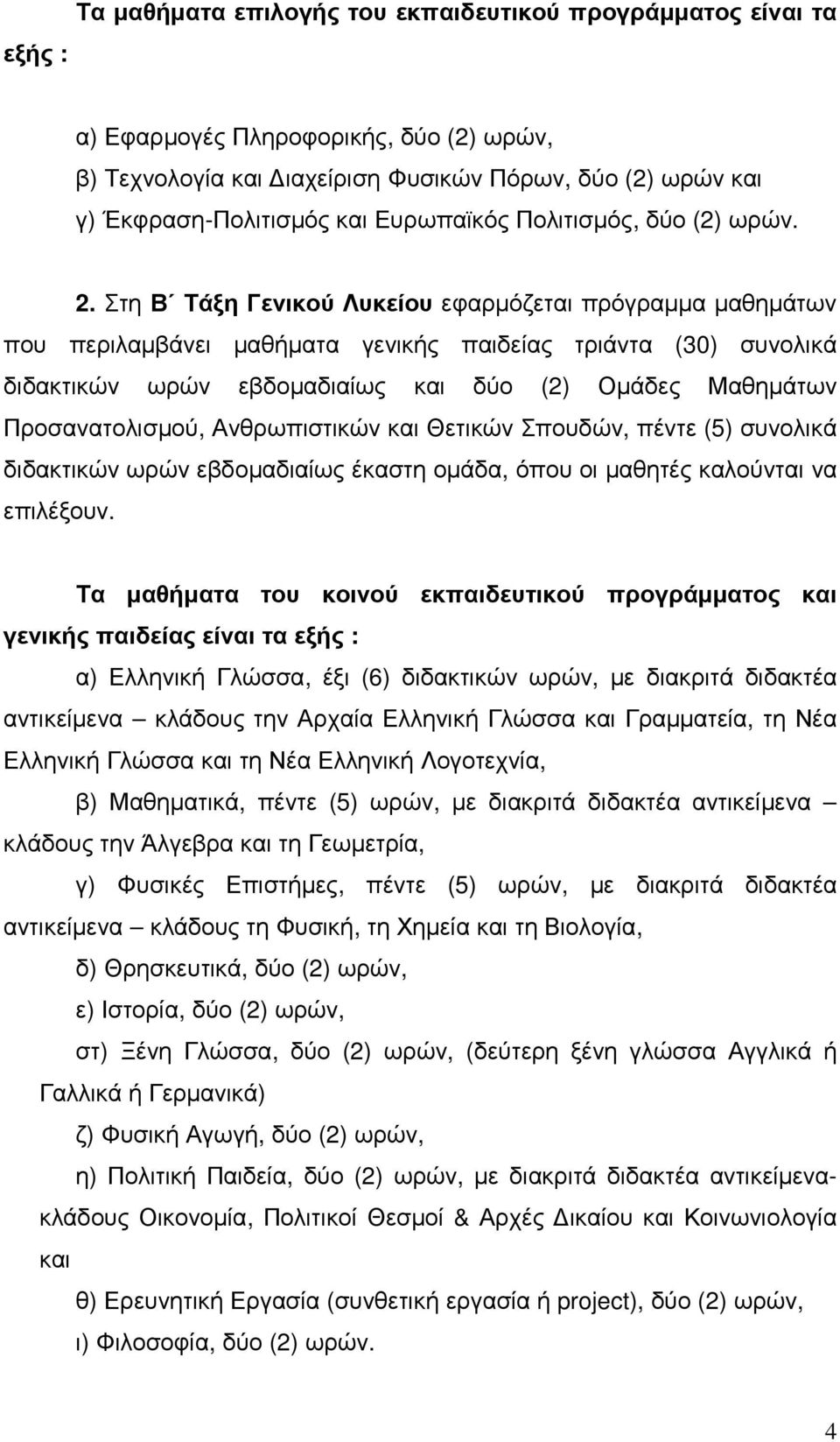 Στη Β Τάξη Γενικού Λυκείου εφαρµόζεται πρόγραµµα µαθηµάτων που περιλαµβάνει µαθήµατα γενικής παιδείας τριάντα (30) συνολικά διδακτικών ωρών εβδοµαδιαίως και δύο (2) Οµάδες Μαθηµάτων Προσανατολισµού,