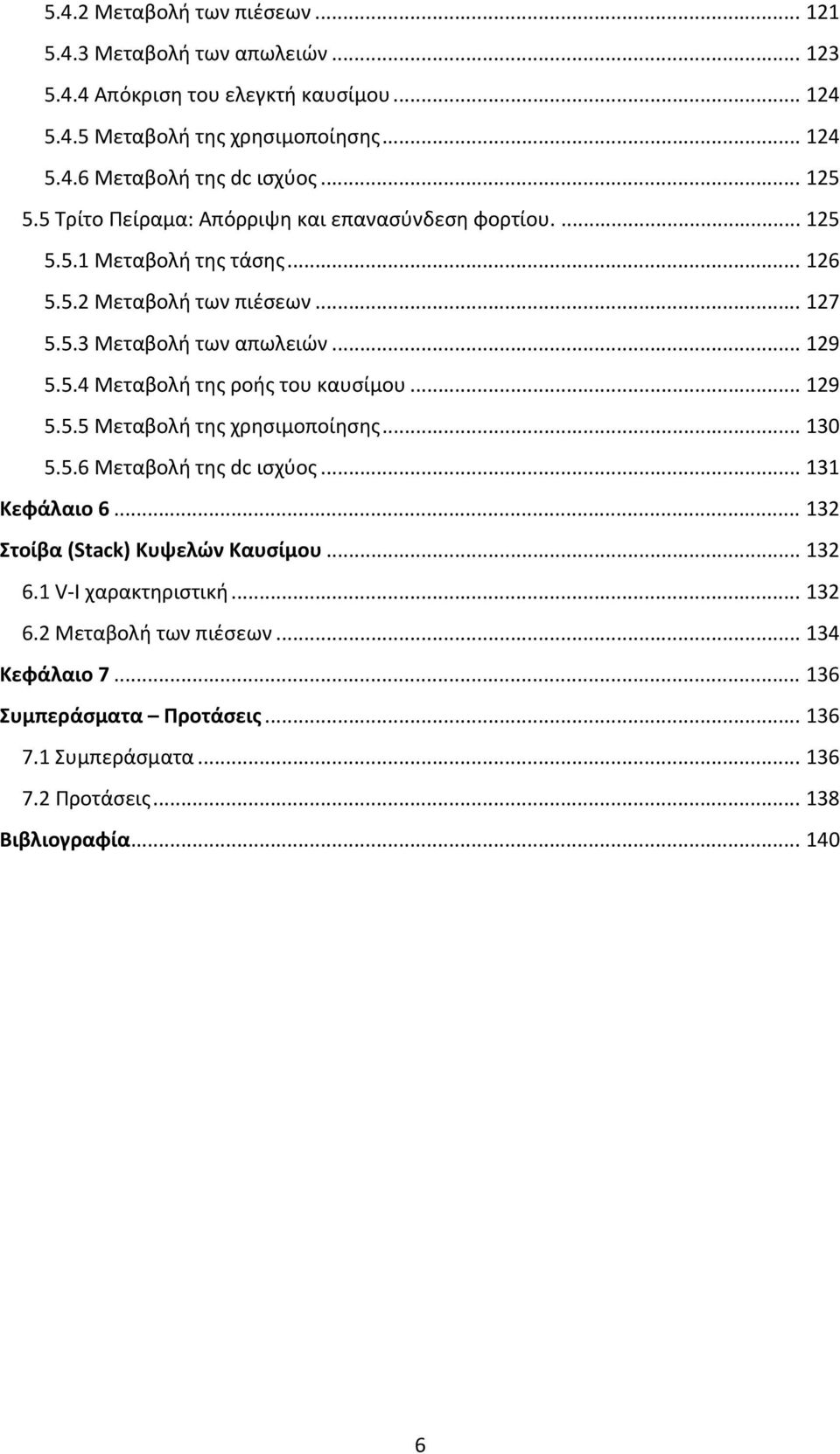 .. 129 5.5.5 Μεταβολή της χρησιμοποίησης... 13 5.5.6 Μεταβολή της dc ισχύος... 131 Κεφάλαιο 6... 132 Στοίβα (Stack) Κυψελών Καυσίμου... 132 6.1 V I χαρακτηριστική... 132 6.2 Μεταβολή των πιέσεων.