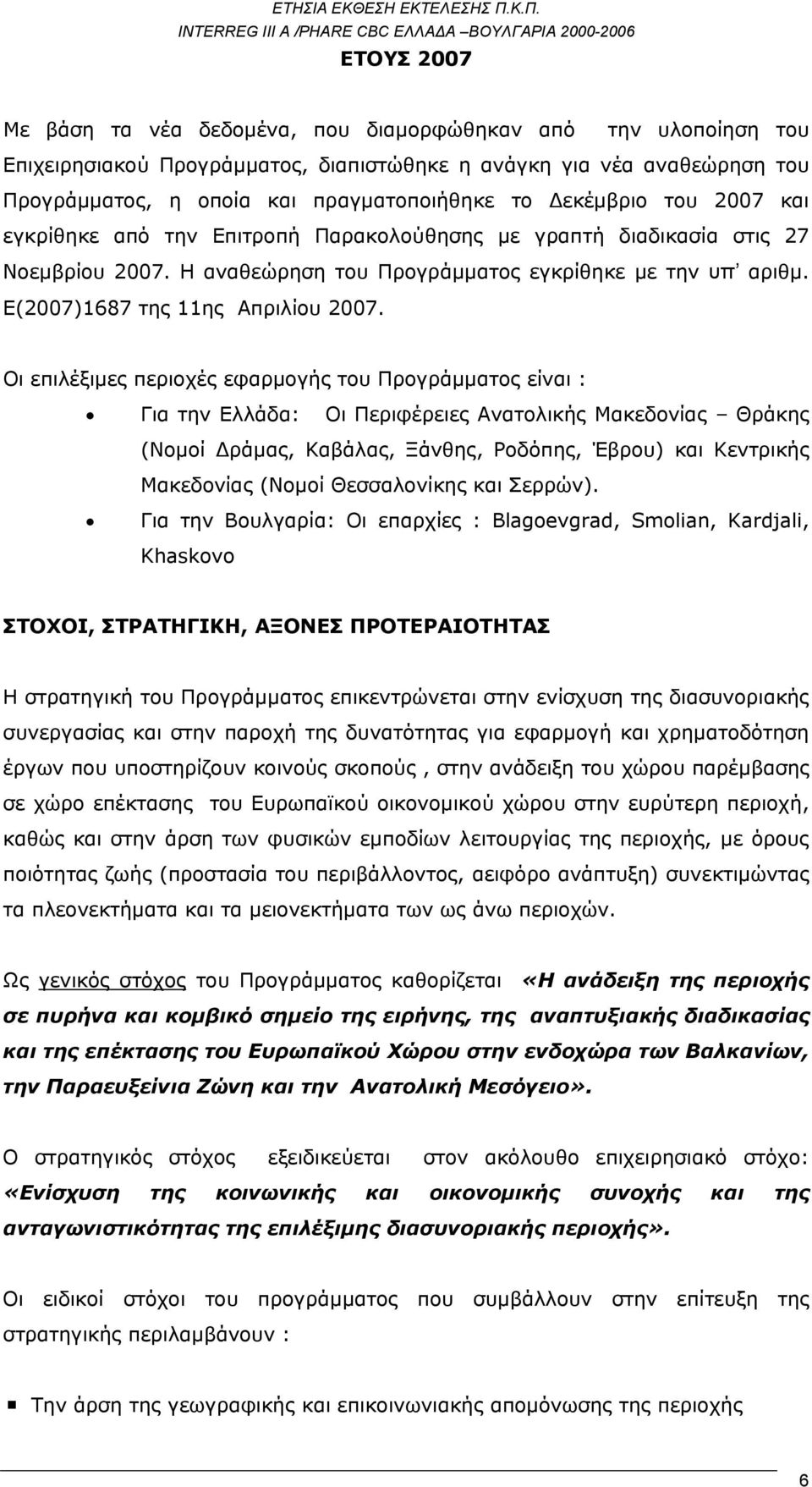 Οι επιλέξιμες περιοχές εφαρμογής του Προγράμματος είναι : Για την Ελλάδα: Οι Περιφέρειες Ανατολικής Μακεδονίας Θράκης (Νομοί Δράμας, Καβάλας, Ξάνθης, Ροδόπης, Έβρου) και Κεντρικής Μακεδονίας (Νομοί