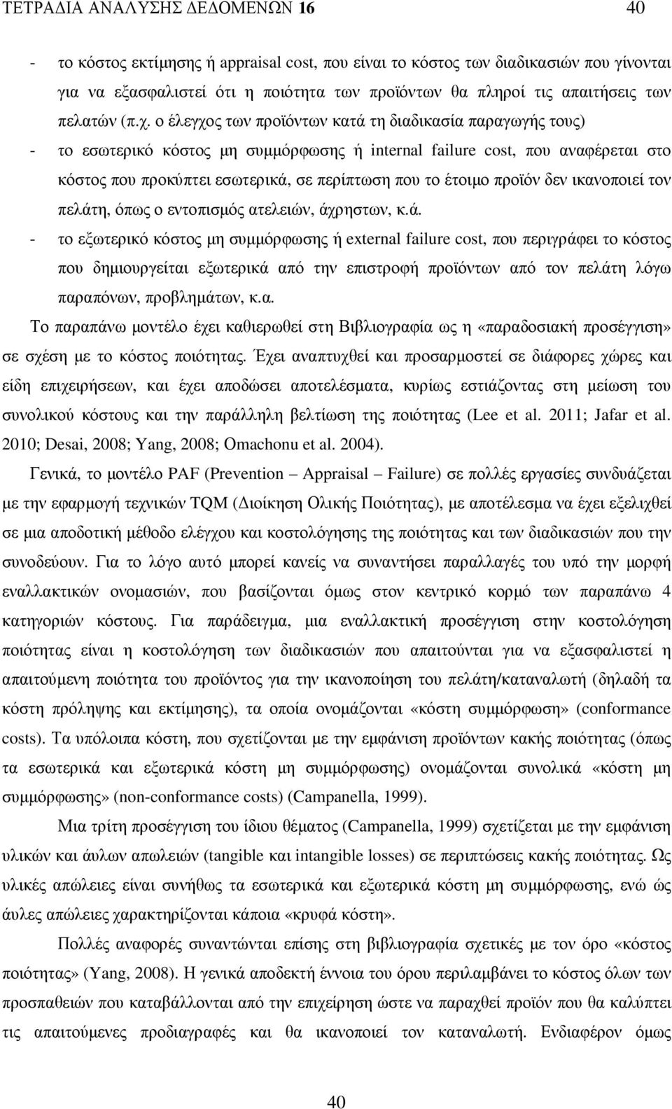 ο έλεγχος των προϊόντων κατά τη διαδικασία παραγωγής τους) - το εσωτερικό κόστος µη συµµόρφωσης ή internal failure cost, που αναφέρεται στο κόστος που προκύπτει εσωτερικά, σε περίπτωση που το έτοιµο