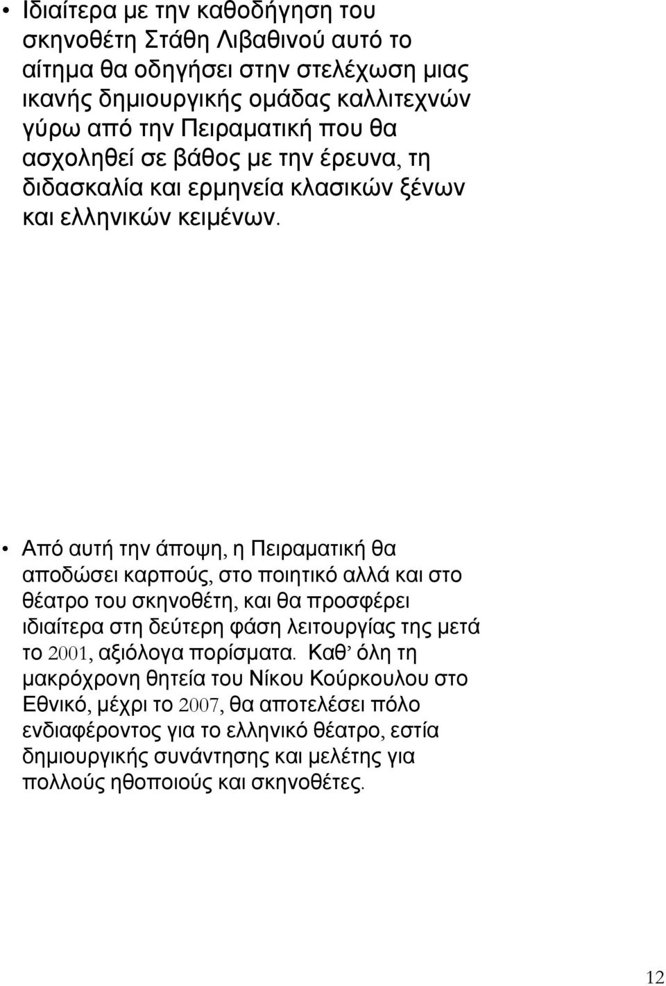 Από αυτή την άποψη, η Πειραματικήθα αποδώσει καρπούς, στο ποιητικό αλλά και στο θέατρο του σκηνοθέτη, και θα προσφέρει ιδιαίτερα στη δεύτερη φάση λειτουργίας της μετά το