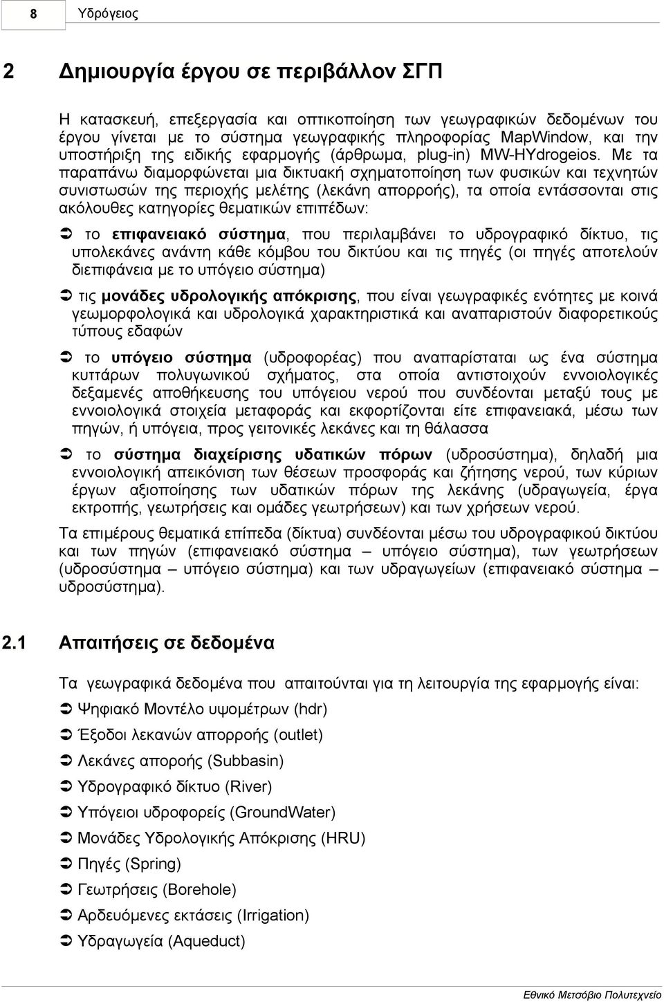 Με τα παραπάνω διαµορφώνεται µια δικτυακή σχηµατοποίηση των φυσικών και τεχνητών συνιστωσών της περιοχής µελέτης (λεκάνη απορροής), τα οποία εντάσσονται στις ακόλουθες κατηγορίες θεµατικών επιπέδων: