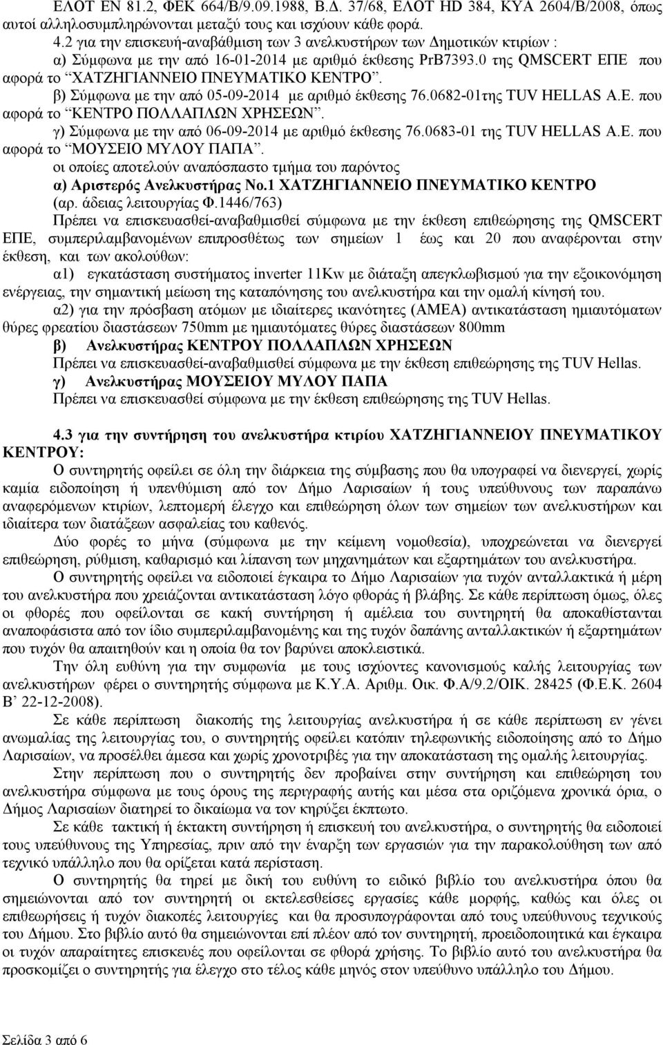 β) Σύμφωνα με την από 05-09-2014 με αριθμό έκθεσης 76.0682-01της TUV HELLAS A.E. που αφορά το ΠΟΛΛΑΠΛΩΝ ΧΡΗΣΕΩΝ. γ) Σύμφωνα με την από 06-09-2014 με αριθμό έκθεσης 76.0683-01 της TUV HELLAS A.E. που αφορά το ΜΟΥΣΕΙΟ ΜΥΛΟΥ ΠΑΠΑ.