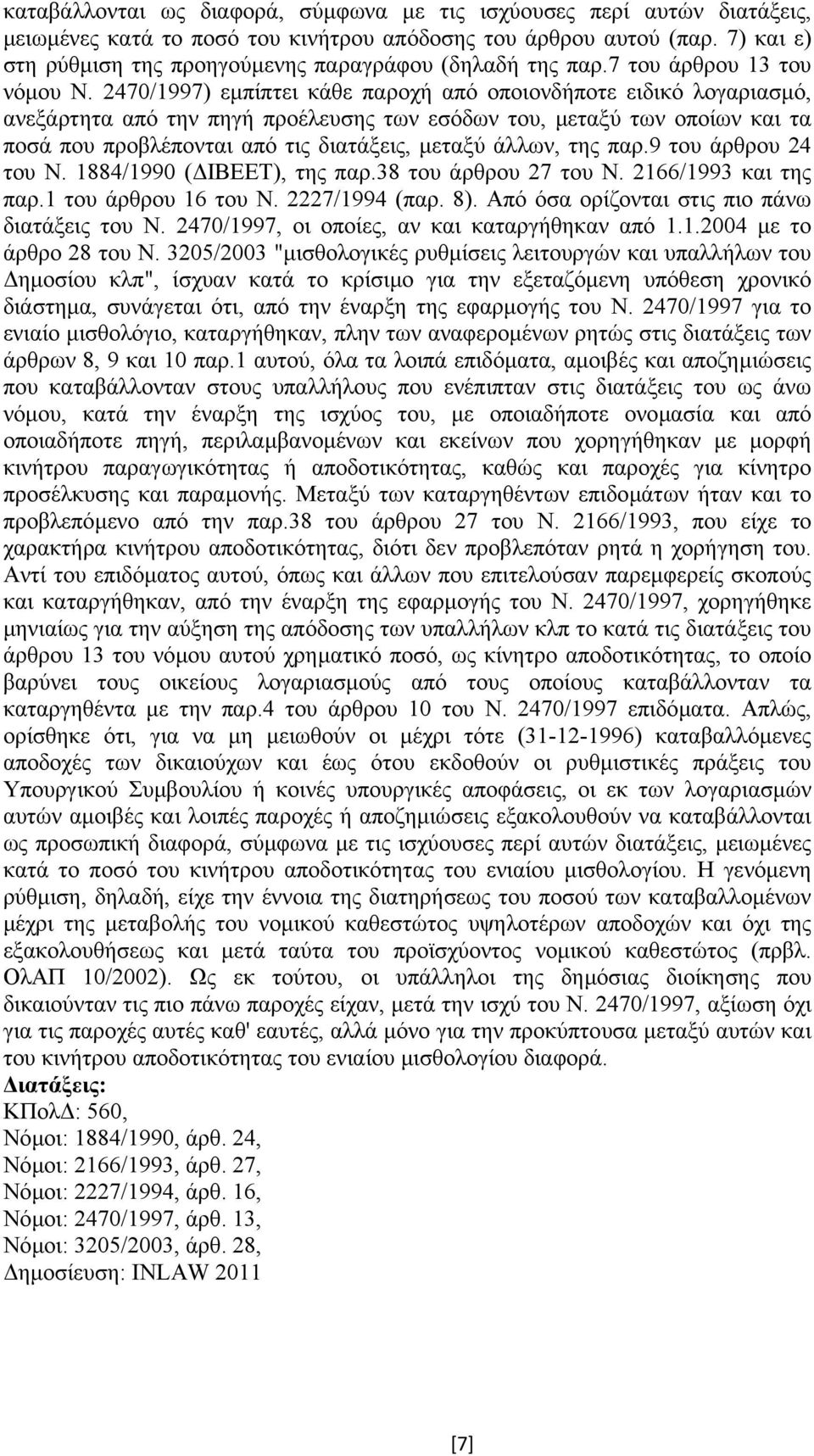 2470/1997) εµπίπτει κάθε παροχή από οποιονδήποτε ειδικό λογαριασµό, ανεξάρτητα από την πηγή προέλευσης των εσόδων του, µεταξύ των οποίων και τα ποσά που προβλέπονται από τις διατάξεις, µεταξύ άλλων,