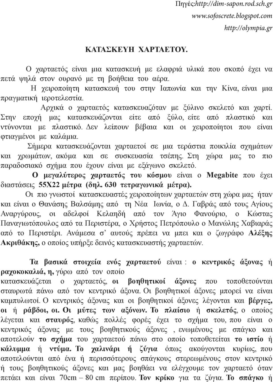 Η χειροποίητη κατασκευή του στην Ιαπωνία και την Κίνα, είναι µια πραγµατική ιεροτελεστία. Αρχικά ο χαρταετός κατασκευαζόταν µε ξύλινο σκελετό και χαρτί.