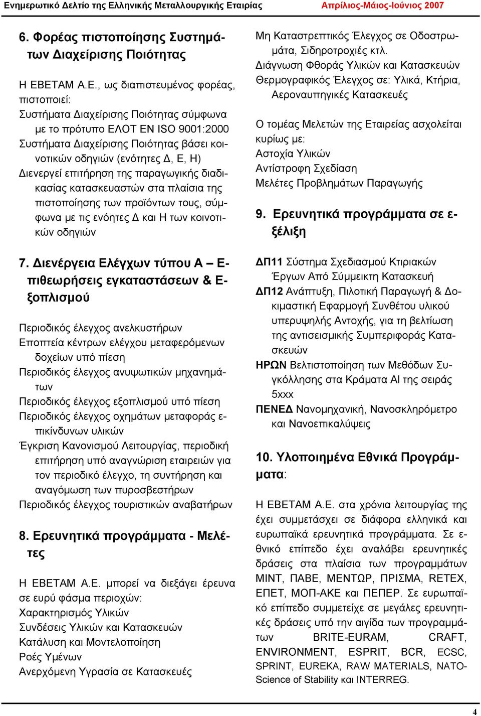 Η) Διενεργεί επιτήρηση της παραγωγικής διαδικασίας κατασκευαστών στα πλαίσια της πιστοποίησης των προϊόντων τους, σύμφωνα με τις ενόητες Δ και Η των κοινοτικών οδηγιών 7.