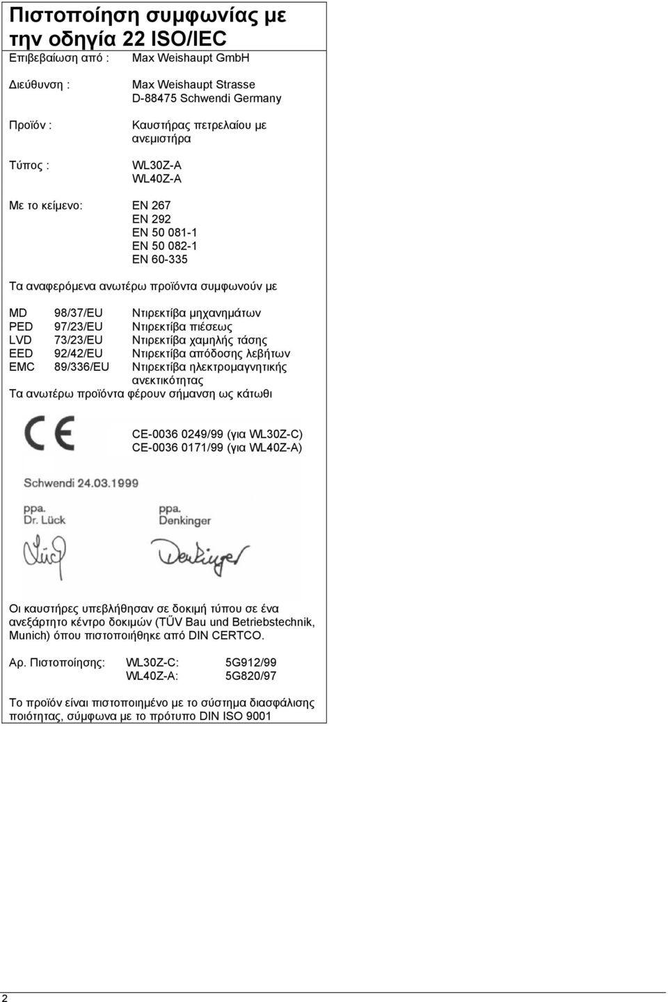 73/23/EU Ντιρεκτίβα χαµηλής τάσης EED 92/42/EU Ντιρεκτίβα απόδοσης λεβήτων EMC 89/336/EU Ντιρεκτίβα ηλεκτροµαγνητικής ανεκτικότητας Τα ανωτέρω προϊόντα φέρουν σήµανση ως κάτωθι CE-0036 0249/99 (για