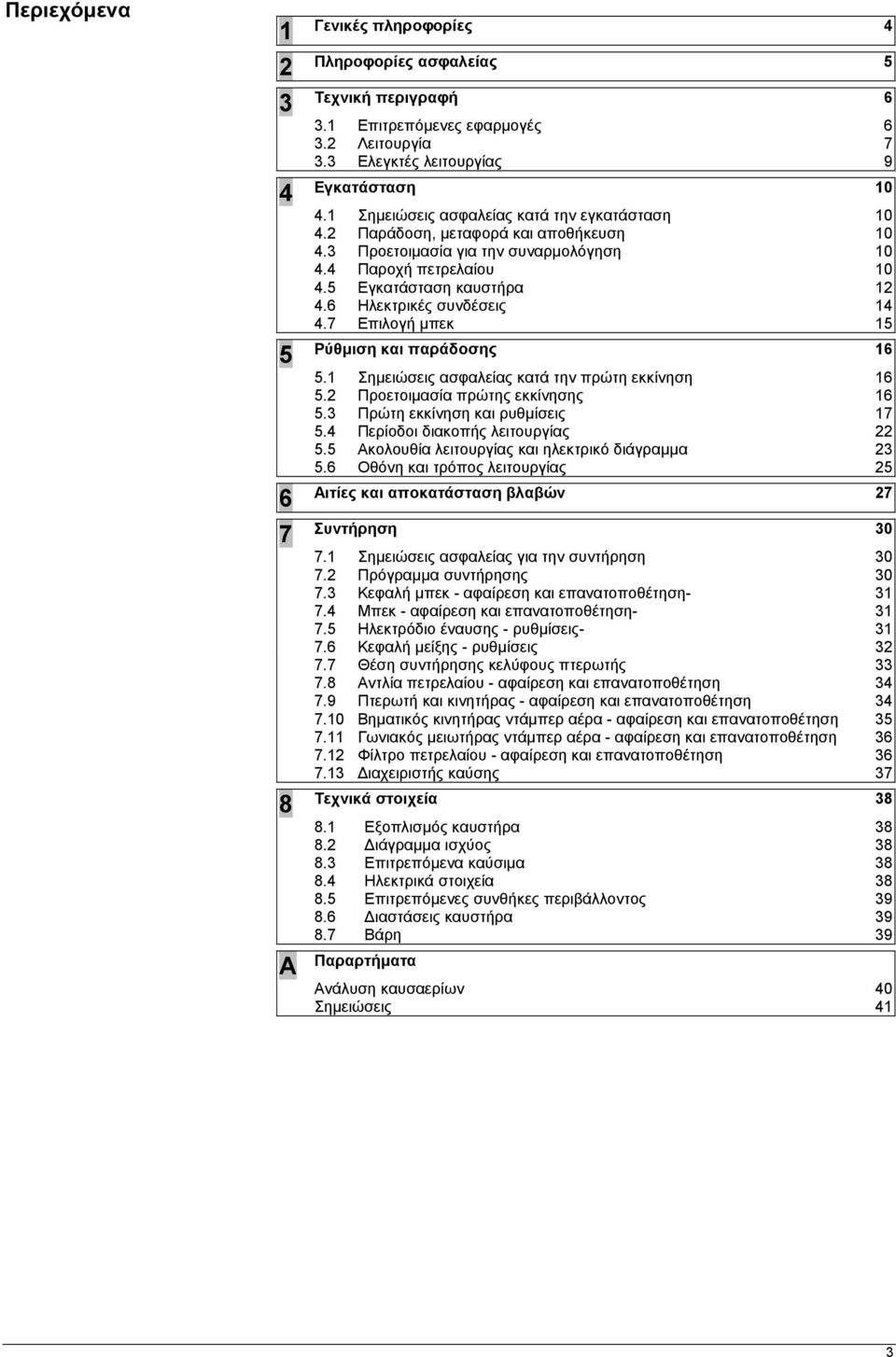 6 Ηλεκτρικές συνδέσεις 14 4.7 Επιλογή µπεκ 15 Ρύθµιση και παράδοσης 16 5.1 Σηµειώσεις ασφαλείας κατά την πρώτη εκκίνηση 16 5.2 Προετοιµασία πρώτης εκκίνησης 16 5.3 Πρώτη εκκίνηση και ρυθµίσεις 17 5.