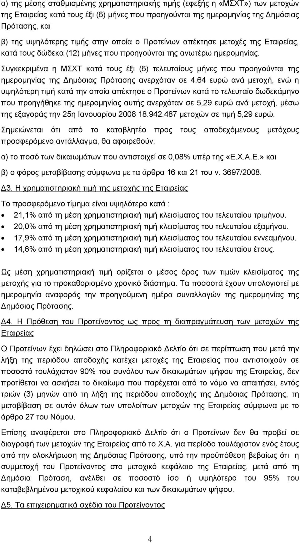 Συγκεκριμένα η ΜΣΧΤ κατά τους έξι (6) τελευταίους μήνες που προηγούνται της ημερομηνίας της Δημόσιας Πρότασης ανερχόταν σε 4,64 ευρώ ανά μετοχή, ενώ η υψηλότερη τιμή κατά την οποία απέκτησε ο