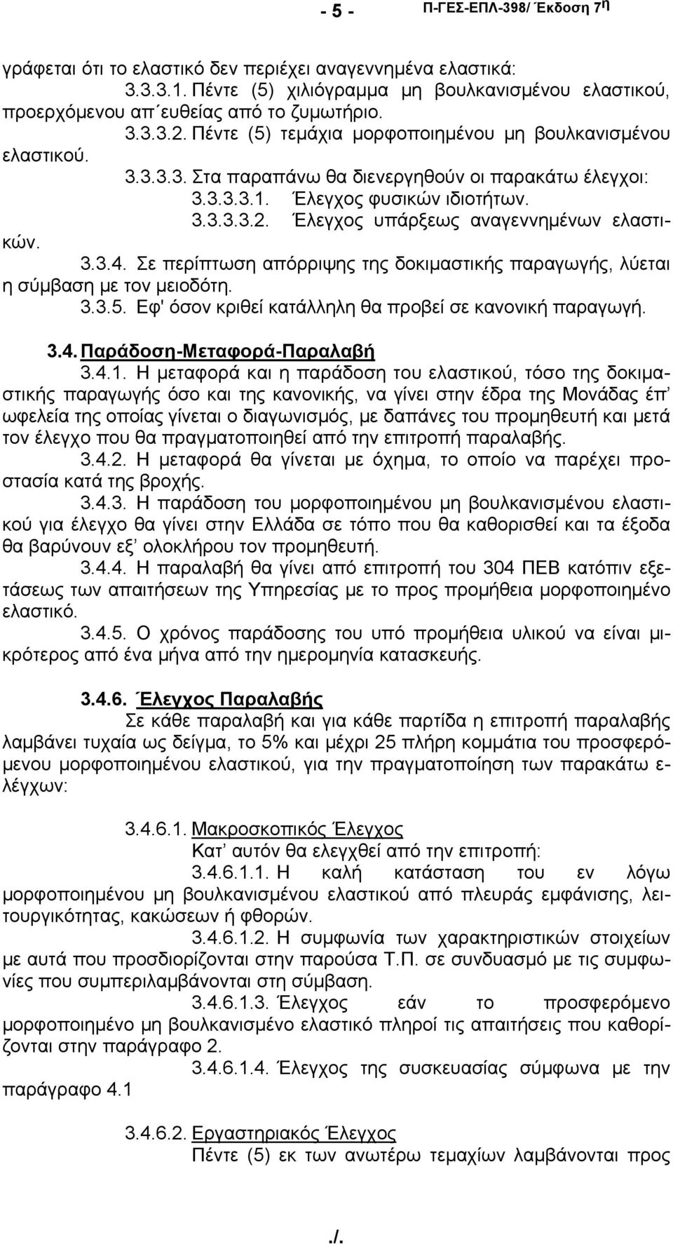 Έλεγχος υπάρξεως αναγεννημένων ελαστικών. 3.3.4. Σε περίπτωση απόρριψης της δοκιμαστικής παραγωγής, λύεται η σύμβαση με τον μειοδότη. 3.3.5. Εφ' όσον κριθεί κατάλληλη θα προβεί σε κανονική παραγωγή.