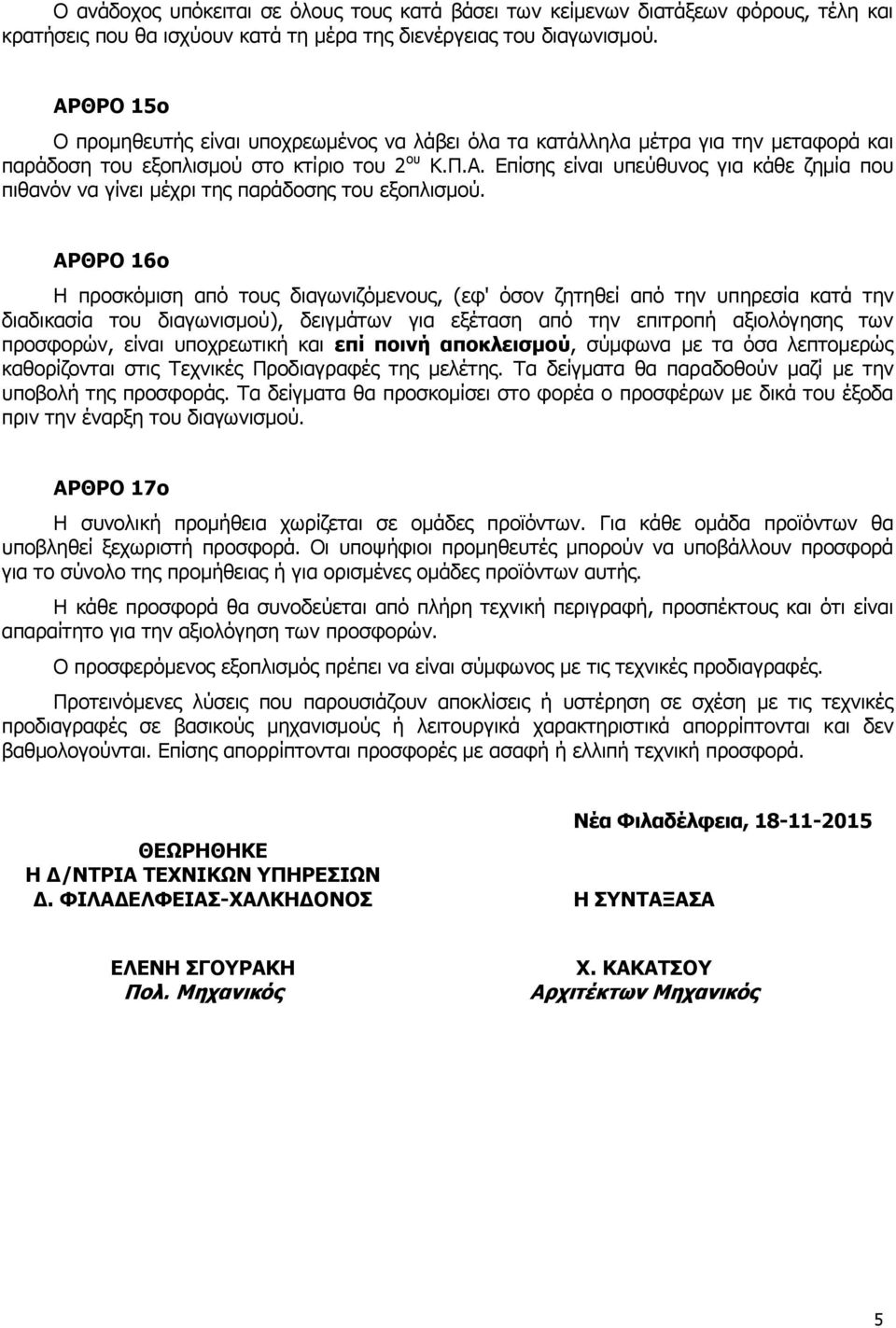 ΑΡΘΡΟ 16ο Η προσκόμιση από τους διαγωνιζόμενους, (εφ' όσον ζητηθεί από την υπηρεσία κατά την διαδικασία του διαγωνισμού), δειγμάτων για εξέταση από την επιτροπή αξιολόγησης των προσφορών, είναι