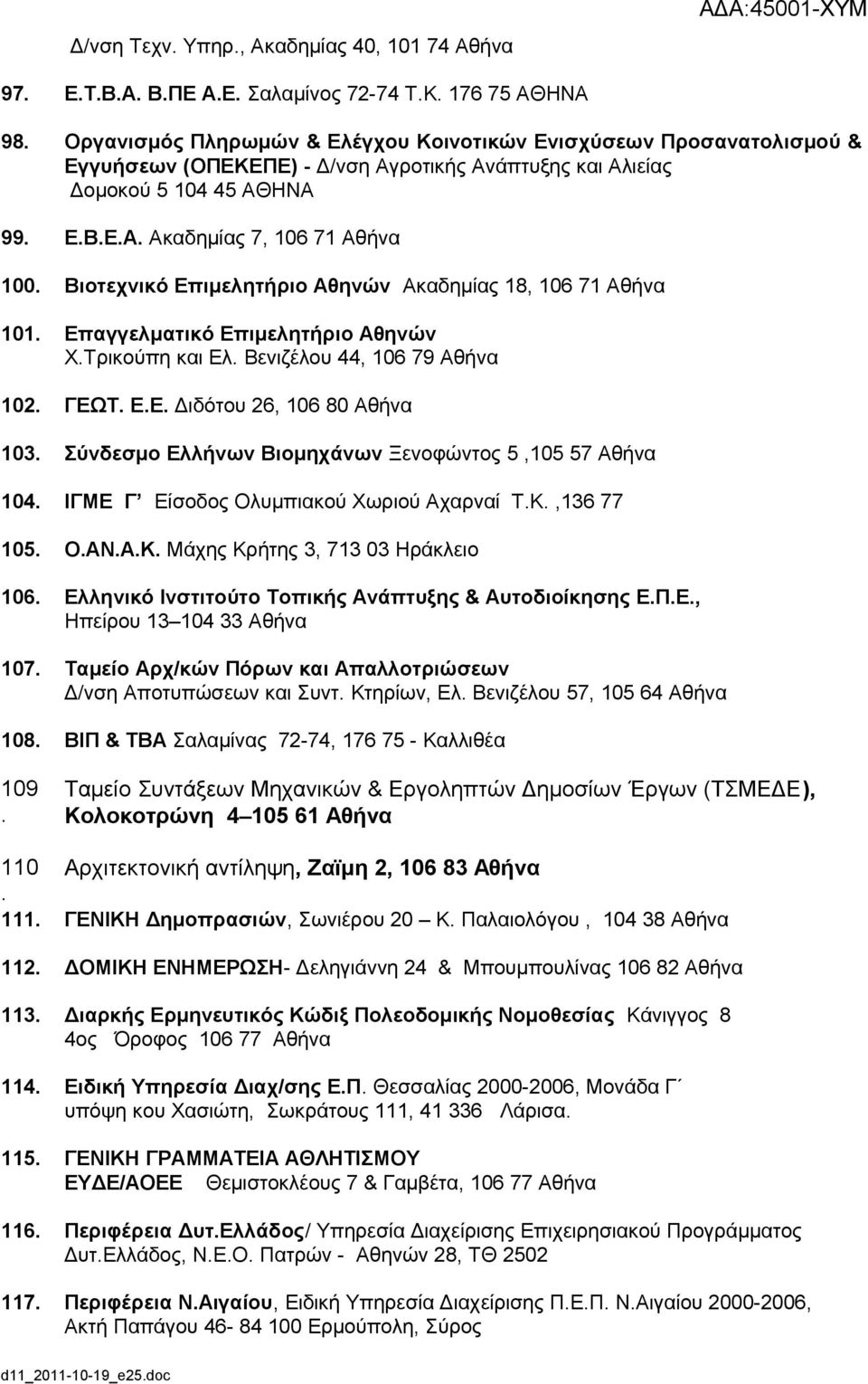 ΧΤρικούπη και Ελ Βενιζέλου 44, 106 79 Αθήνα 102 ΓΕΩΤ ΕΕ Διδότου 26, 106 80 Αθήνα 103 Σύνδεσμο Ελλήνων Βιομηχάνων Ξενοφώντος 5,105 57 Αθήνα 104 ΙΓΜΕ Γ Είσοδος Ολυμπιακού Χωριού Αχαρναί ΤΚ,136 77 105