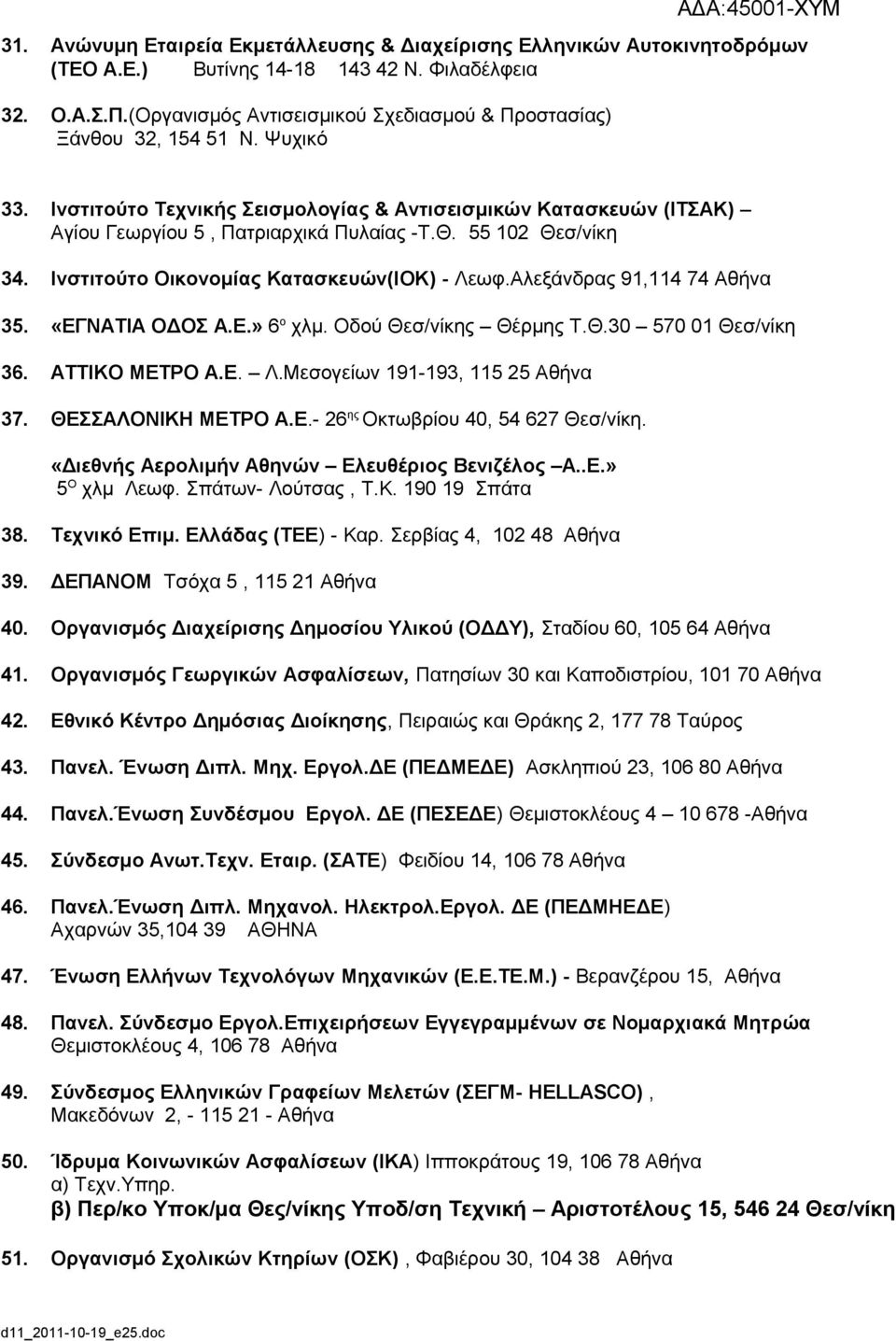 91,114 74 Αθήνα 35 «ΕΓΝΑΤΙΑ ΟΔΟΣ ΑΕ» 6 ο χλμ Οδού Θεσ/νίκης Θέρμης ΤΘ30 570 01 Θεσ/νίκη 36 ΑΤΤΙΚΟ ΜΕΤΡΟ ΑΕ ΛΜεσογείων 191-193, 115 25 Αθήνα 37 ΘΕΣΣΑΛΟΝΙΚΗ ΜΕΤΡΟ ΑΕ- 26 ης Οκτωβρίου 40, 54 627