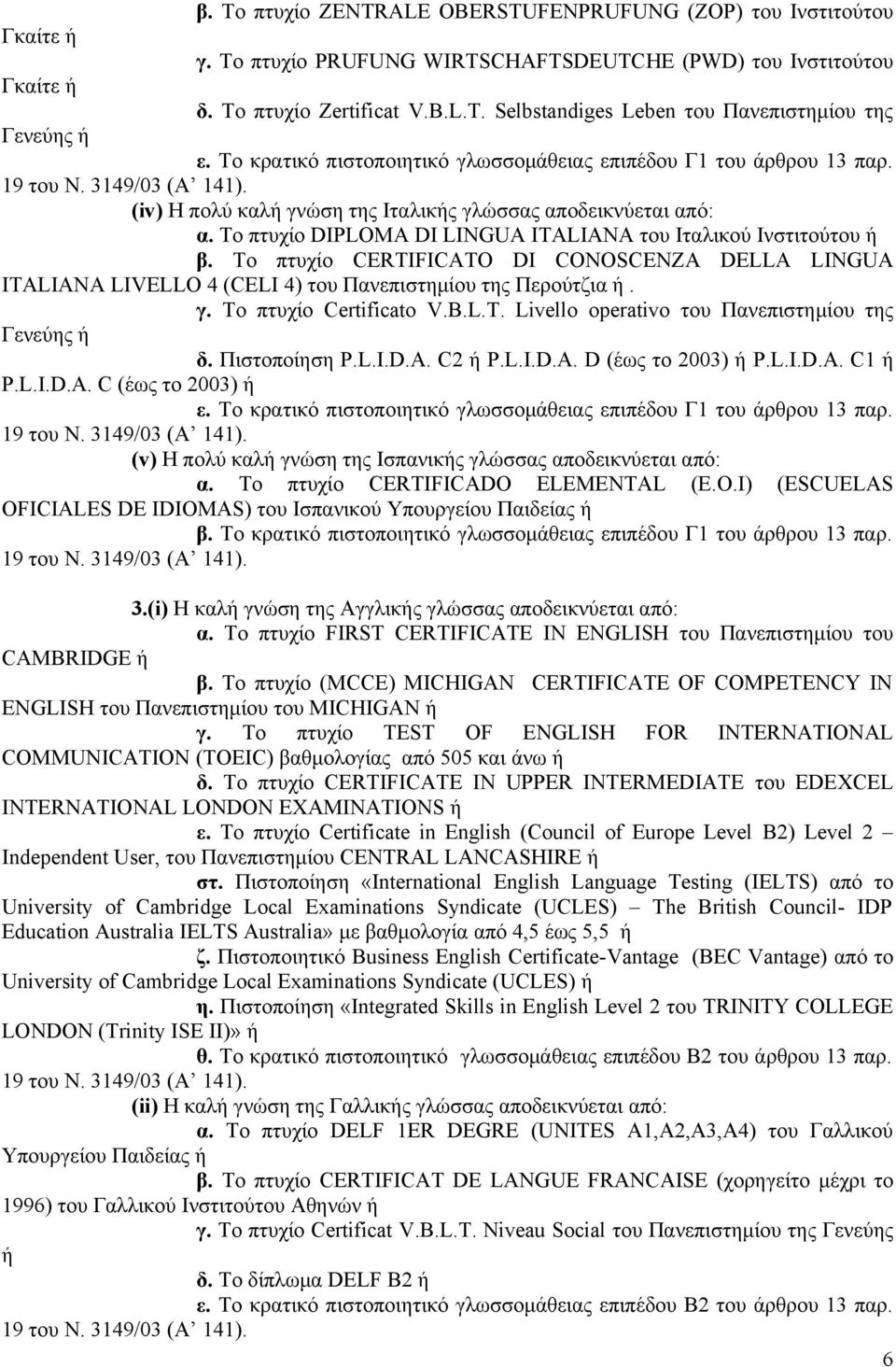 Το πτυχίο DIPLOMA DI LINGUA ITALIANA του Ιταλικού Ινστιτούτου ή β. Το πτυχίο CERTIFICATO DI CONOSCENZA DELLA LINGUA ITALIANA LIVELLO 4 (CELI 4) του Πανεπιστημίου της Περούτζια ή. γ.