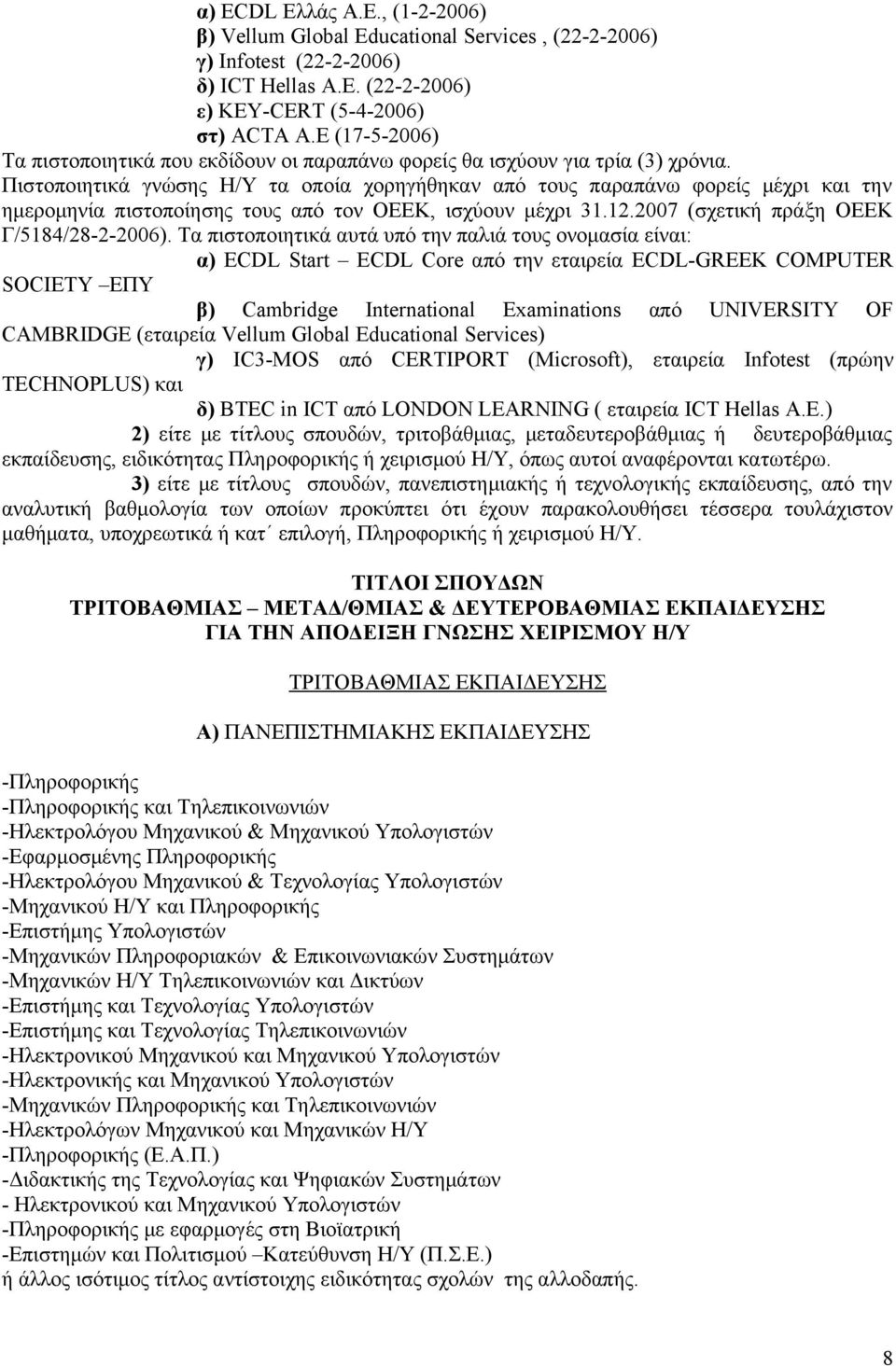 Πιστοποιητικά γνώσης Η/Υ τα οποία χορηγήθηκαν από τους παραπάνω φορείς μέχρι και την ημερομηνία πιστοποίησης τους από τον ΟΕΕΚ, ισχύουν μέχρι 31.12.2007 (σχετική πράξη ΟΕΕΚ Γ/5184/28-2-2006).