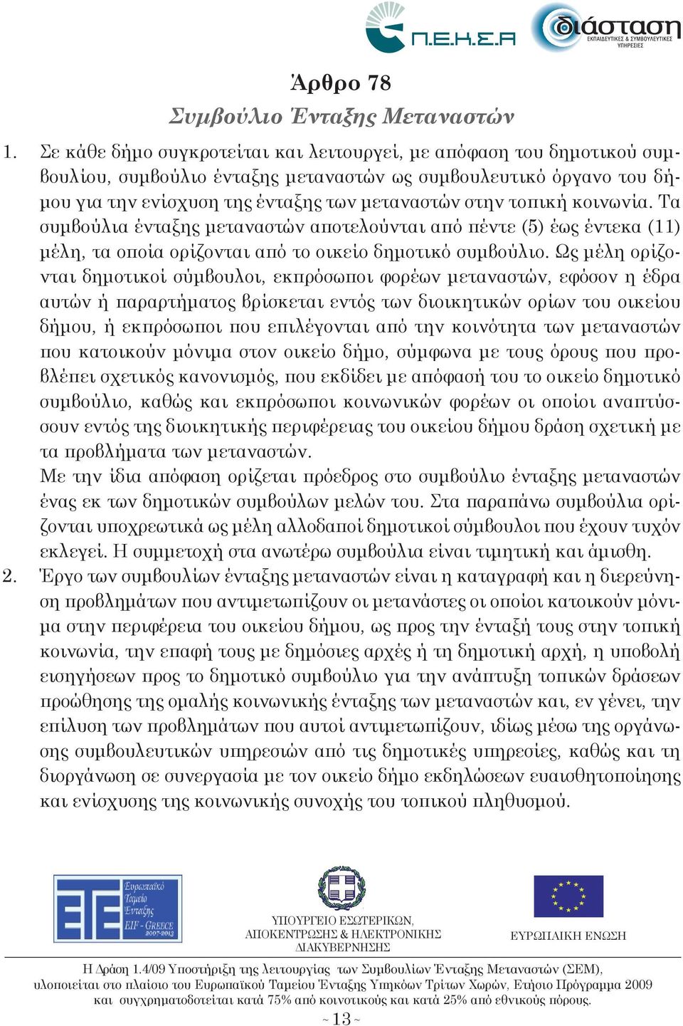 κοινωνία. Τα συμβούλια ένταξη μεταναστών αποτελούνται από πέντε (5) έω έντεκα (11) μέλη, τα οποία ορίζονται από το οικείο δημοτικό συμβούλιο.