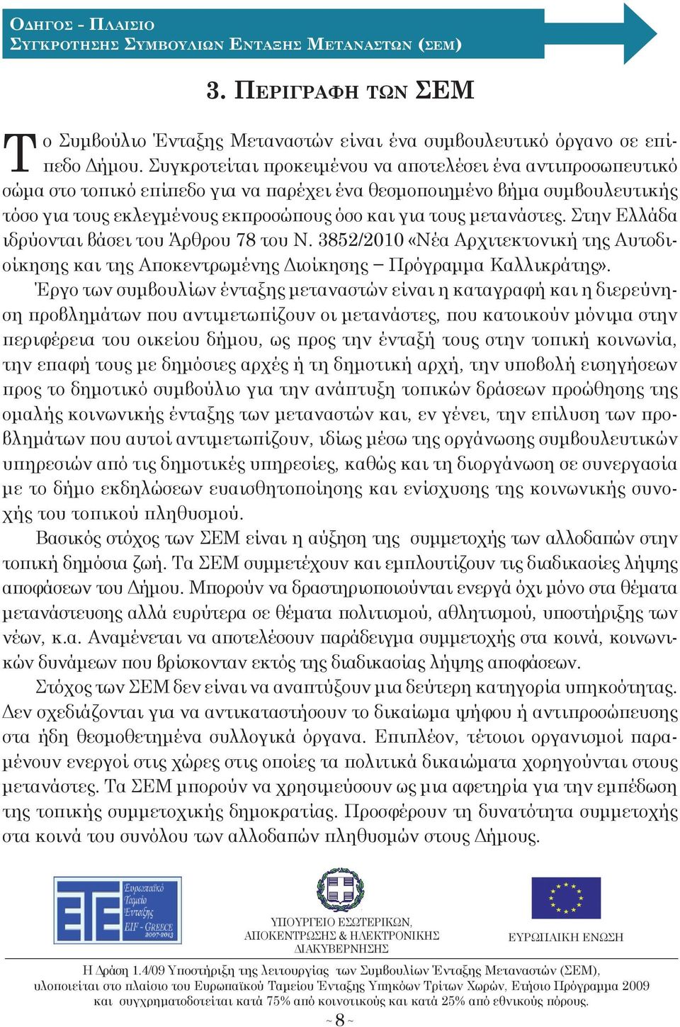 Στην Ελλάδα ιδρύονται βάσει του Άρθρου 78 του Ν. 3852/2010 «Νέα Αρχιτεκτονική τη Αυτοδιοίκηση και τη Αποκεντρωμένη Διοίκηση Πρόγραμμα Καλλικράτη».