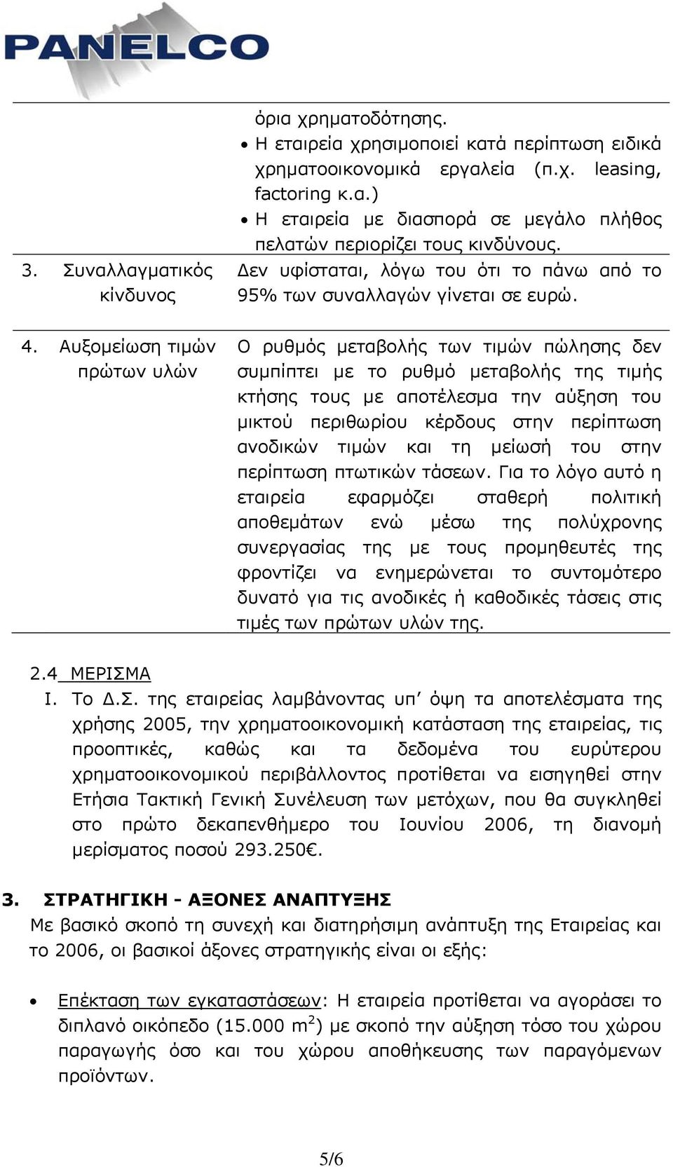 Αυξομείωση τιμών πρώτων υλών Ο ρυθμός μεταβολής των τιμών πώλησης δεν συμπίπτει με το ρυθμό μεταβολής της τιμής κτήσης τους με αποτέλεσμα την αύξηση του μικτού περιθωρίου κέρδους στην περίπτωση