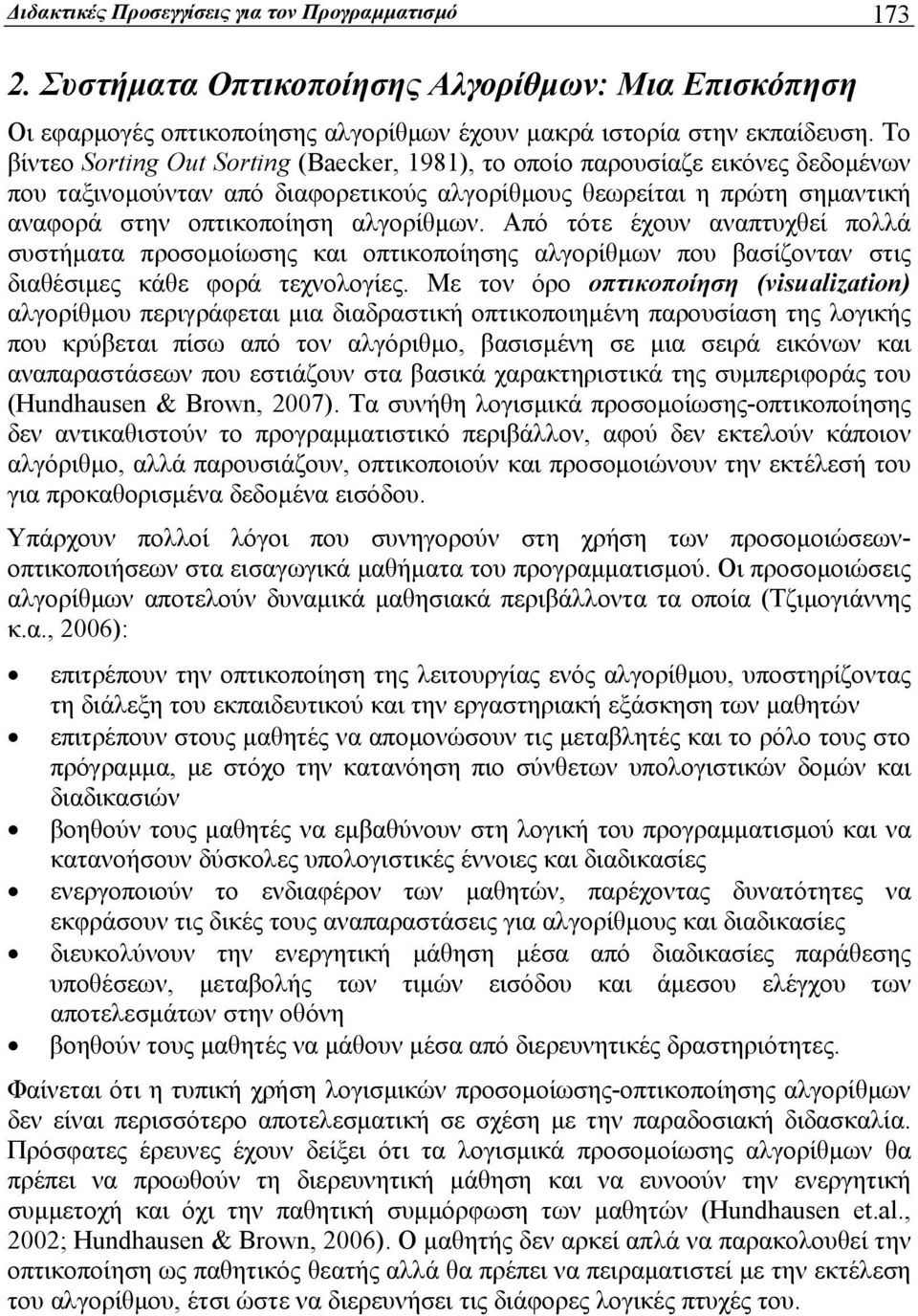 Από τότε έχουν αναπτυχθεί πολλά συστήματα προσομοίωσης και οπτικοποίησης αλγορίθμων που βασίζονταν στις διαθέσιμες κάθε φορά τεχνολογίες.