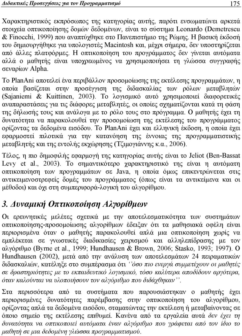 Η οπτικοποίηση του προγράμματος δεν γίνεται αυτόματα αλλά ο μαθητής είναι υποχρεωμένος να χρησιμοποιήσει τη γλώσσα συγγραφής σεναρίων Alpha.