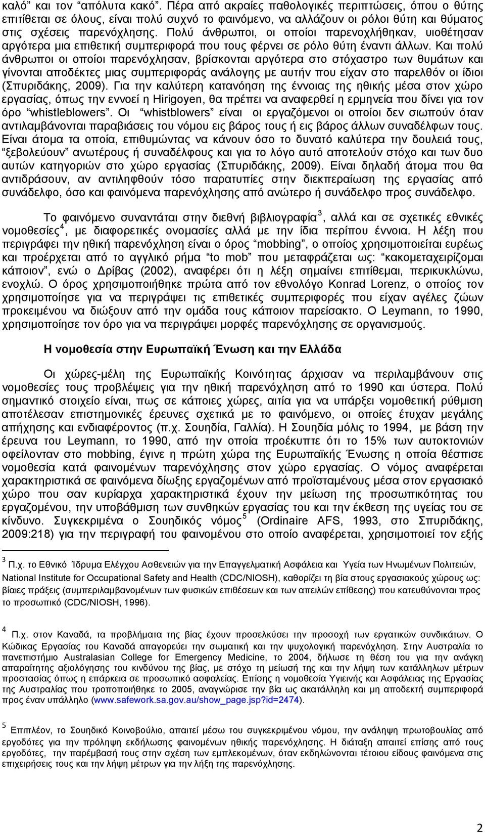 Και πολύ άνθρωποι οι οποίοι παρενόχλησαν, βρίσκονται αργότερα στο στόχαστρο των θυμάτων και γίνονται αποδέκτες μιας συμπεριφοράς ανάλογης με αυτήν που είχαν στο παρελθόν οι ίδιοι (Σπυριδάκης, 2009).