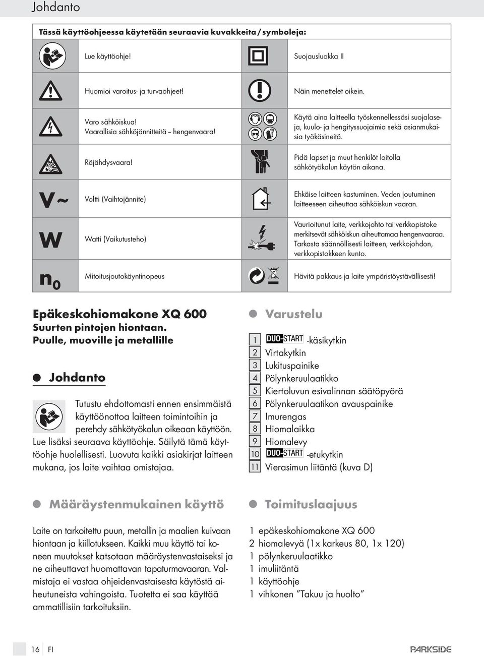 Pidä lapset a muut henkilöt loitolla sähkötyökalun käytön aikana. V ~ Voltti (Vaihtoännite) W Watti (Vaikutusteho) Ehkäise laitteen kastuminen. Veden outuminen laitteeseen aiheuttaa sähköiskun vaaran.