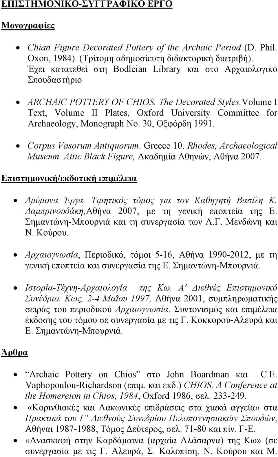 The Decorated Styles,Volume I Text, Volume II Plates, Oxford University Committee for Archaeology, Monograph No. 30, Οξφόρδη 1991. Corpus Vasorum Antiquorum. Greece 10. Rhodes, Archaeological Museum.