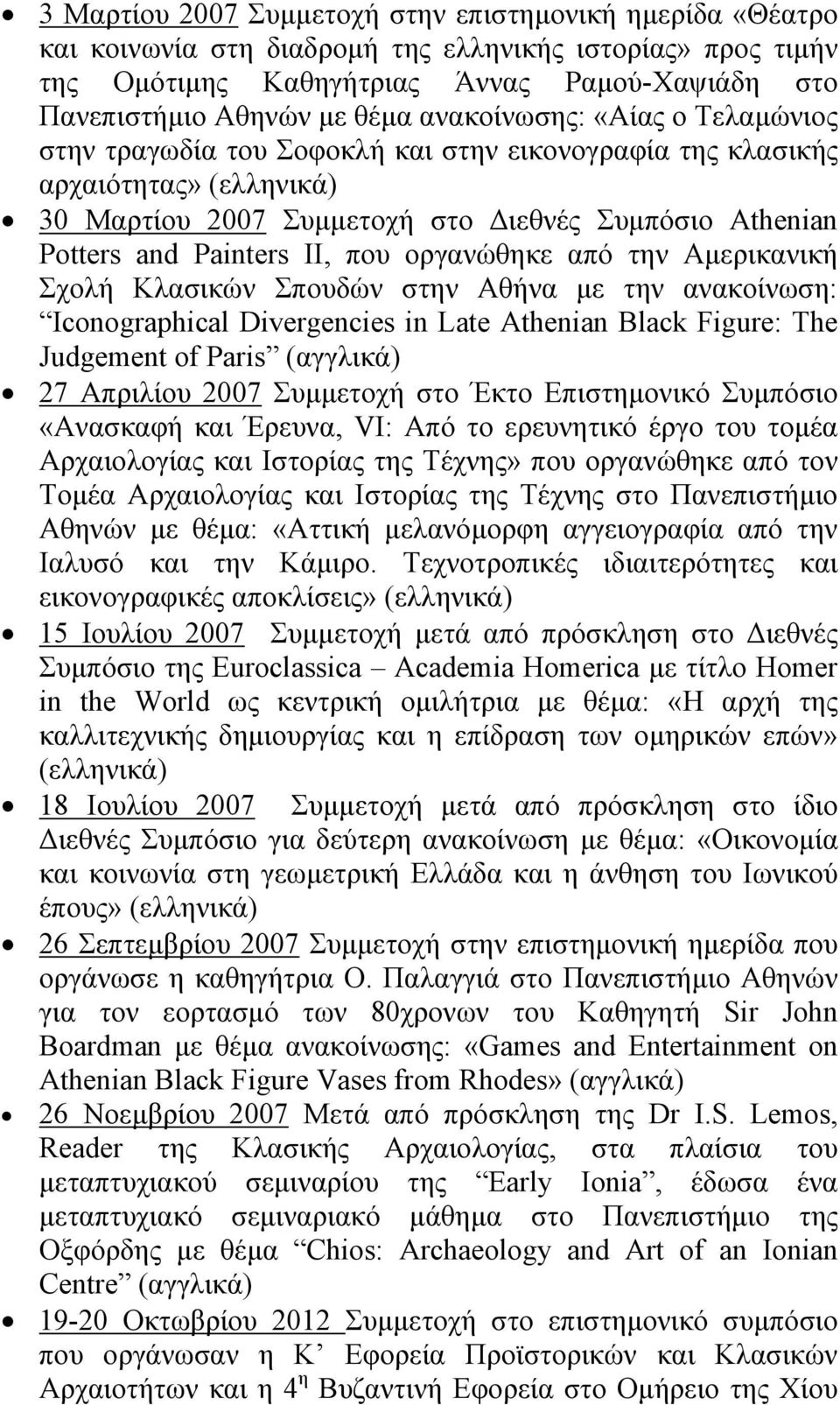 οργανώθηκε από την Aμερικανική Σχολή Kλασικών Σπουδών στην Aθήνα με την ανακοίνωση: Iconographical Divergencies in Late Athenian Black Figure: The Judgement of Paris (αγγλικά) 27 Απριλίου 2007