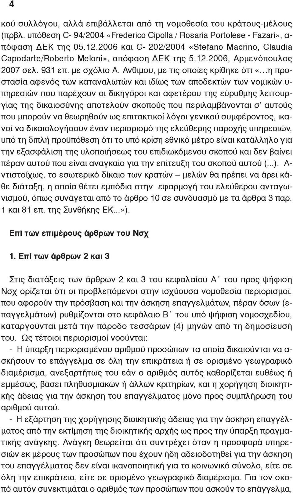 Άνθιμου, με τις οποίες κρίθηκε ότι «η προστασία αφενός των καταναλωτών και ιδίως των αποδεκτών των νομικών υ- πηρεσιών που παρέχουν οι δικηγόροι και αφετέρου της εύρυθμης λειτουργίας της δικαιοσύνης