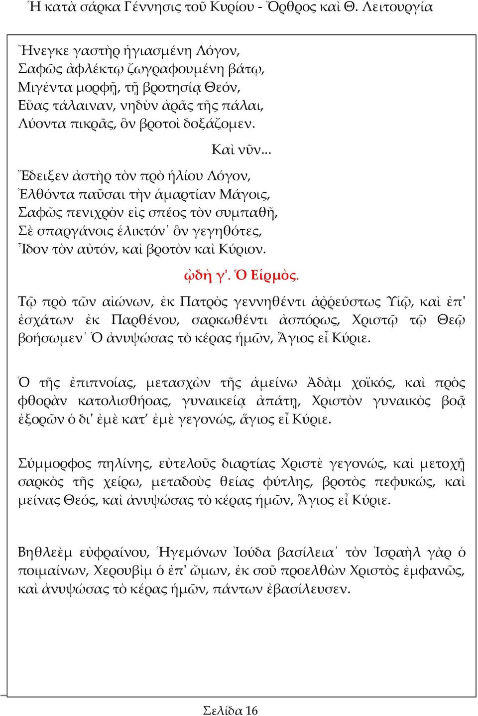 .. Ἔδειξεν ἀστὴρ τὸν πρὸ ἡλίου Λόγον, Ἐλθόντα παῦσαι τὴν ἁμαρτίαν Μάγοις, Σαφῶς πενιχρὸν εἰς σπέος τὸν συμπαθῆ, Σὲ σπαργάνοις ἑλικτόν ὃν γεγηθότες, Ἶδον τὸν αὐτόν, καὶ βροτὸν καὶ Κύριον. ᾠδὴ γ'.