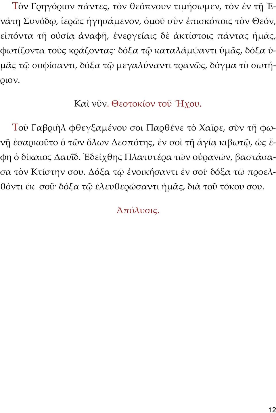 Θεοτοκίον τοῦ Ἤχου. Τοῦ Γαβριὴλ φθεγξαμένου σοι Παρθένε τὸ Χαῖρε, σὺν τῇ φωνῇ ἐσαρκοῦτο ὁ τῶν ὅλων Δεσπότης, ἐν σοὶ τῇ ἁγίᾳ κιβωτῷ, ὡς ἔ- φη ὁ δίκαιος Δαυΐδ.