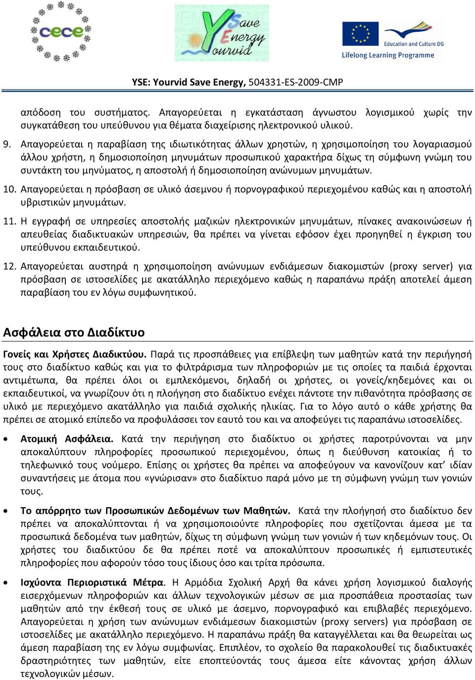 μηνύματος, η αποστολή ή δημοσιοποίηση ανώνυμων μηνυμάτων. 10. Απαγορεύεται η πρόσβαση σε υλικό άσεμνου ή πορνογραφικού περιεχομένου καθώς και η αποστολή υβριστικών μηνυμάτων. 11.