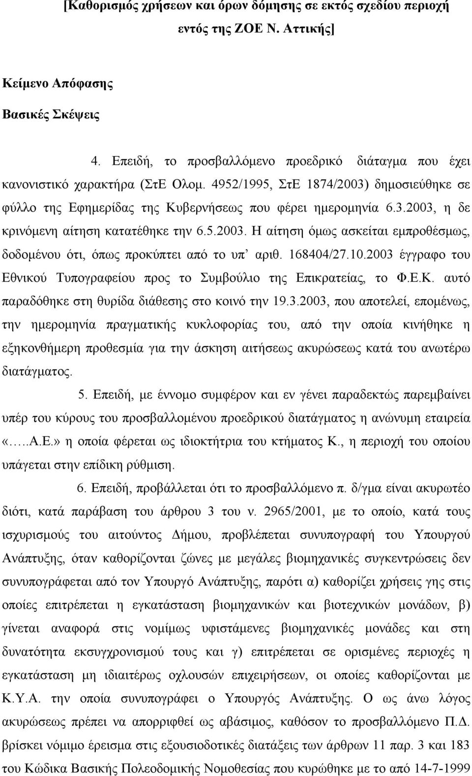 5.2003. Η αίτηση όμως ασκείται εμπροθέσμως, δοδομένου ότι, όπως προκύπτει από το υπ αριθ. 168404/27.10.2003 έγγραφο του Εθνικού Τυπογραφείου προς το Συμβούλιο της Επικρατείας, το Φ.Ε.Κ.