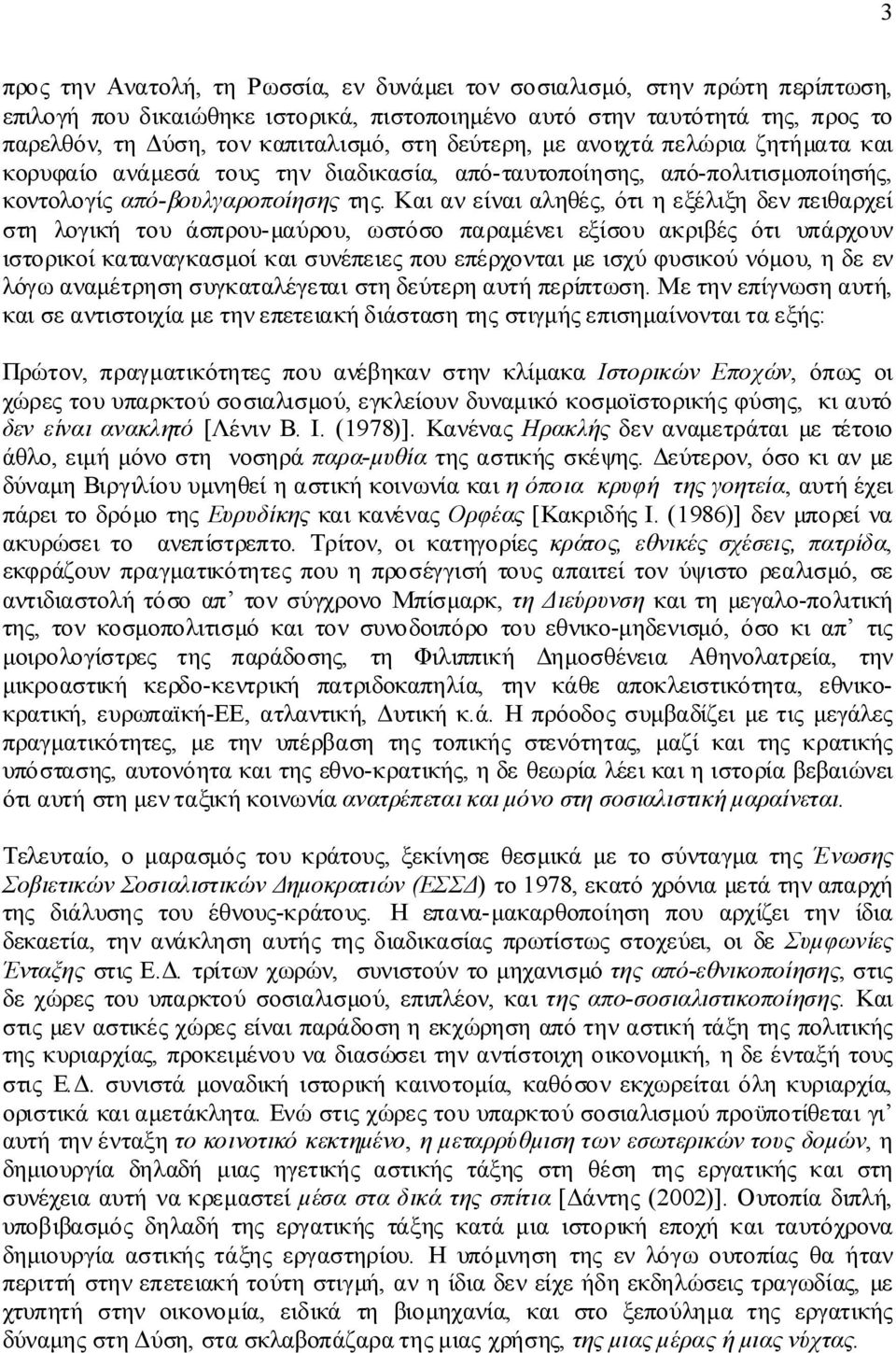 Και αν είναι αληθές, ότι η εξέλιξη δεν πειθαρχεί στη λογική του άσπρου-μαύρου, ωστόσο παραμένει εξίσου ακριβές ότι υπάρχουν ιστορικοί καταναγκασμοί και συνέπειες που επέρχονται με ισχύ φυσικού νόμου,