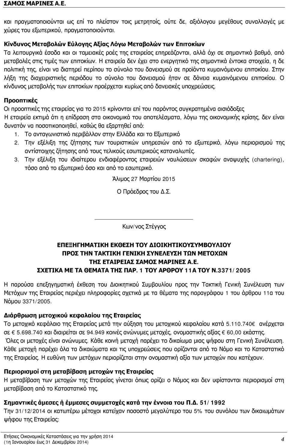 επιτοκίων. Η εταιρεία δεν έχει στο ενεργητικό της σημαντικά έντοκα στοιχεία, η δε πολιτική της, είναι να διατηρεί περίπου το σύνολο του δανεισμού σε προϊόντα κυμαινόμενου επιτοκίου.