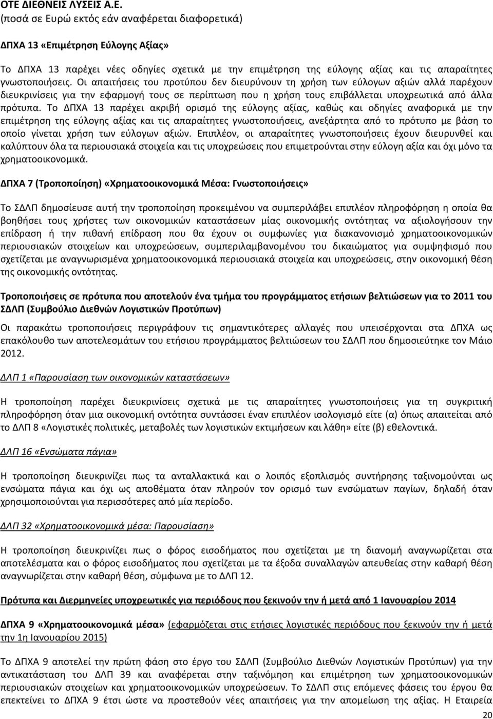 Το ΔΠΧΑ 13 παρέχει ακριβή ορισμό της εύλογης αξίας, καθώς και οδηγίες αναφορικά με την επιμέτρηση της εύλογης αξίας και τις απαραίτητες γνωστοποιήσεις, ανεξάρτητα από το πρότυπο με βάση το οποίο