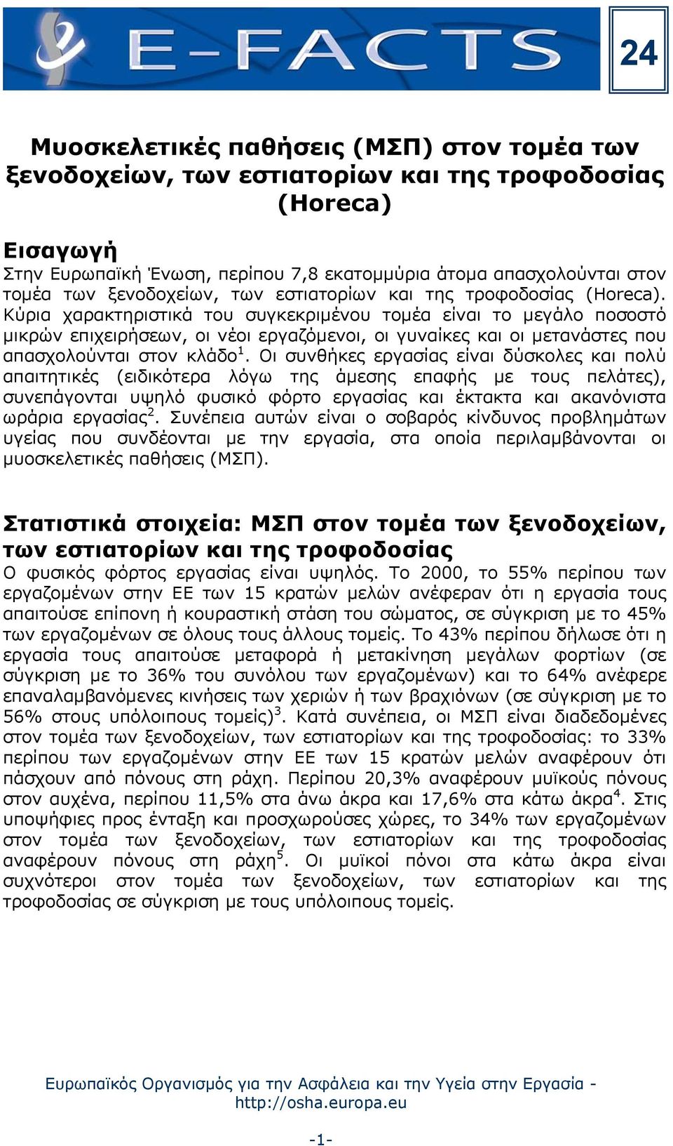 Κύρια χαρακτηριστικά του συγκεκριμένου τομέα είναι το μεγάλο ποσοστό μικρών επιχειρήσεων, οι νέοι εργαζόμενοι, οι γυναίκες και οι μετανάστες που απασχολούνται στον κλάδο 1.