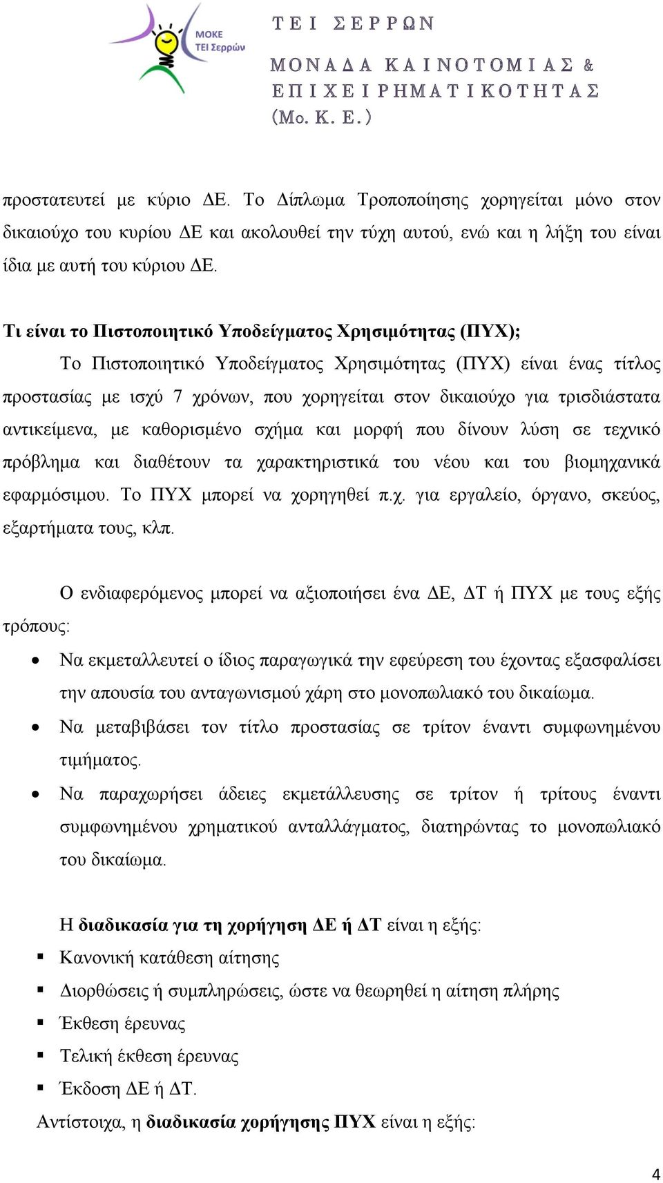 τρισδιάστατα αντικείμενα, με καθορισμένο σχήμα και μορφή που δίνουν λύση σε τεχνικό πρόβλημα και διαθέτουν τα χαρακτηριστικά του νέου και του βιομηχανικά εφαρμόσιμου. Το ΠΥΧ μπορεί να χορηγηθεί π.χ. για εργαλείο, όργανο, σκεύος, εξαρτήματα τους, κλπ.