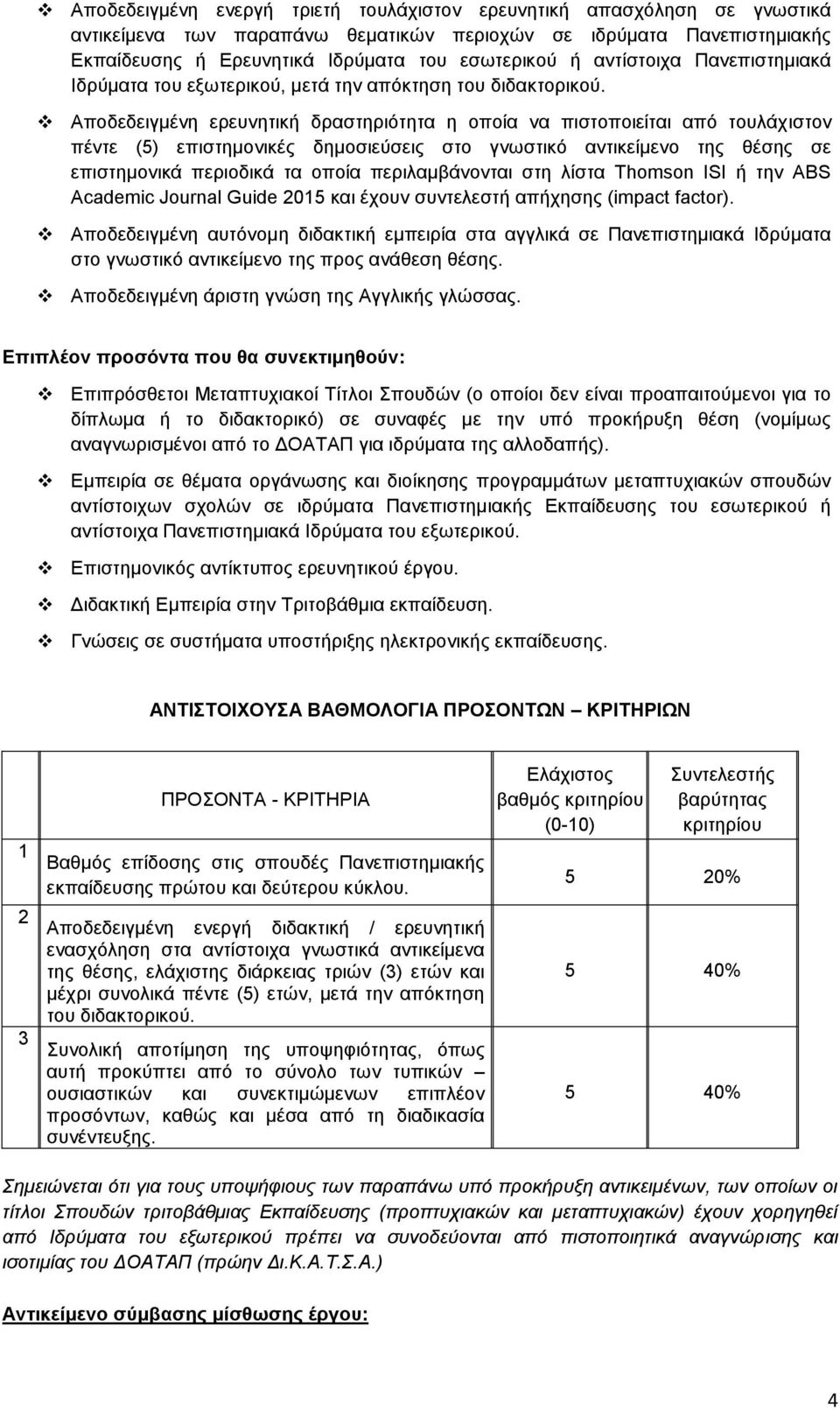 Αποδεδειγμένη ερευνητική δραστηριότητα η οποία να πιστοποιείται από τουλάχιστον πέντε (5) επιστημονικές δημοσιεύσεις στο γνωστικό αντικείμενο της θέσης σε επιστημονικά περιοδικά τα οποία