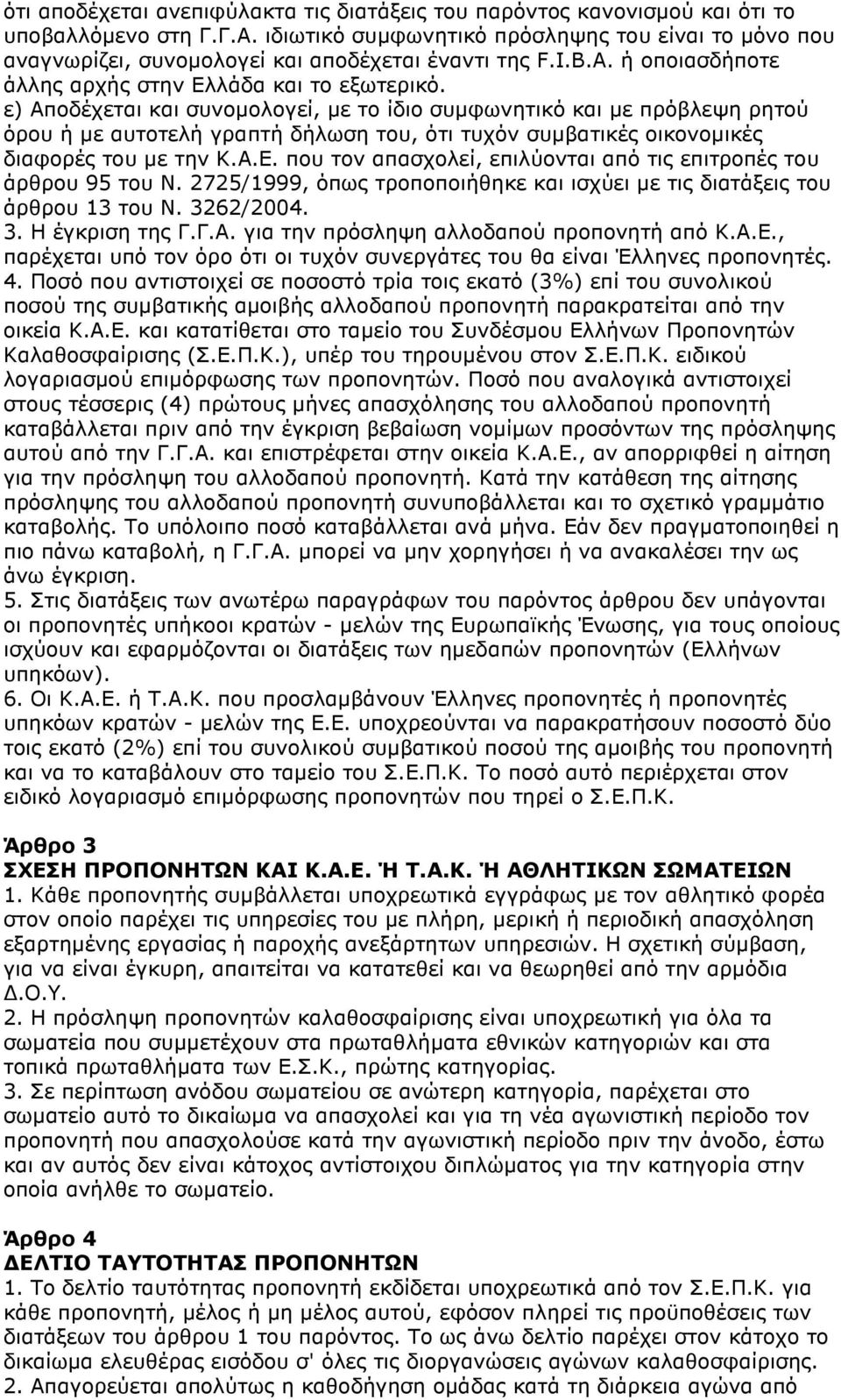 ε) Αποδέχεται και συνοµολογεί, µε το ίδιο συµφωνητικό και µε πρόβλεψη ρητού όρου ή µε αυτοτελή γραπτή δήλωση του, ότι τυχόν συµβατικές οικονοµικές διαφορές του µε την Κ.Α.Ε.