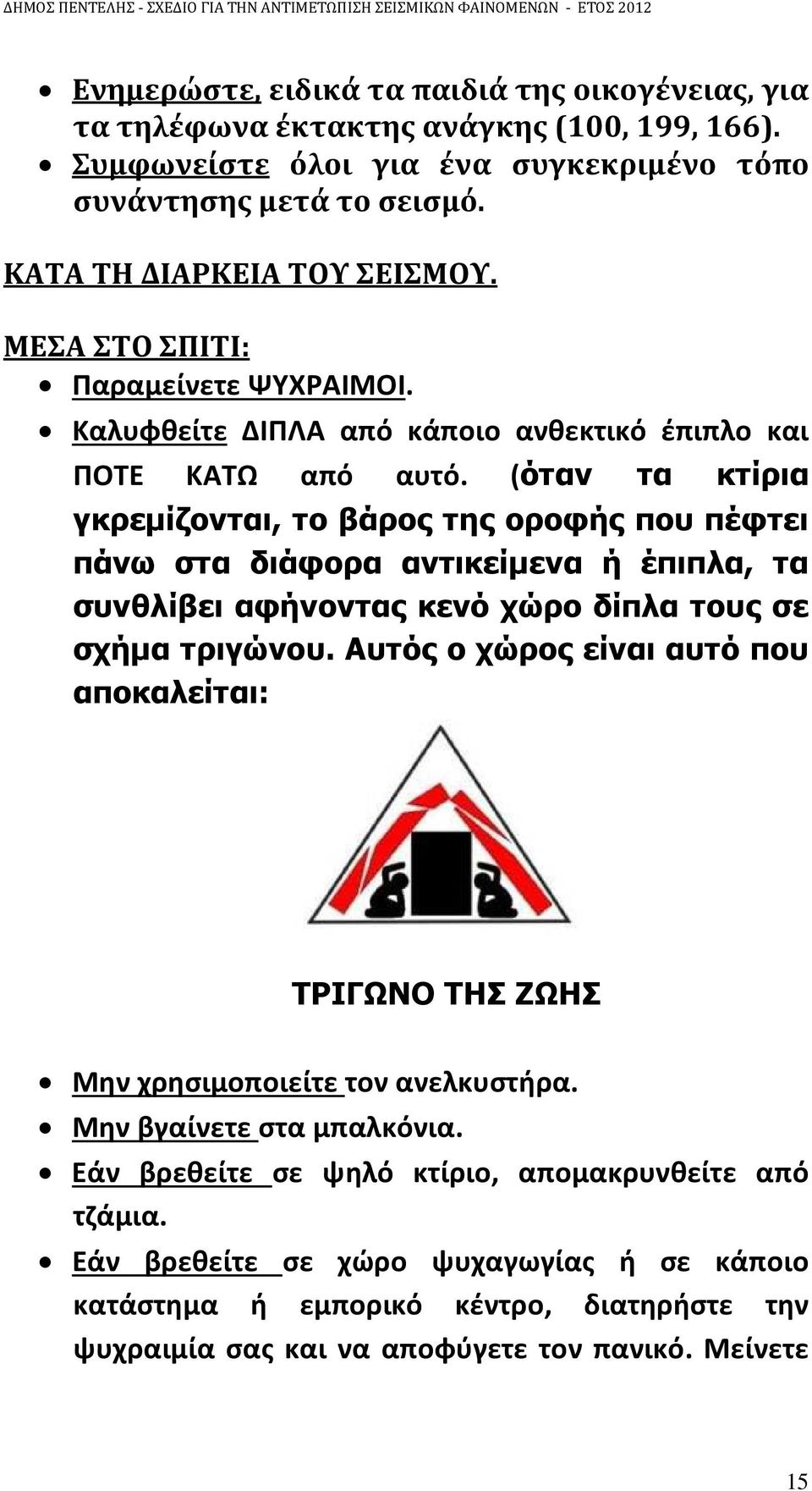 (όταν τα κτίρια γκρεµίζονται, το βάρος της οροφής που πέφτει πάνω στα διάφορα αντικείµενα ή έπιπλα, τα συνθλίβει αφήνοντας κενό χώρο δίπλα τους σε σχήµα τριγώνου.