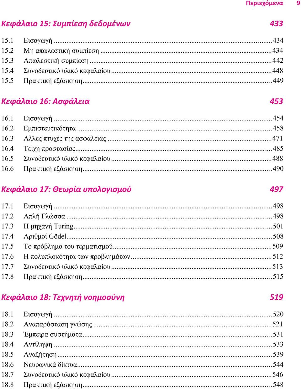 6 Πρακτική εξάσκηση...490 Κεφάλαιο 17: Θεωρία υπολογισμού 497 17.1 Εισαγωγή...498 17.2 Απλή Γλώσσα...498 17.3 Η μηχανή Turing...501 17.4 Αριθμοί Gödel...508 17.5 Το πρόβλημα του τερματισμού...509 17.