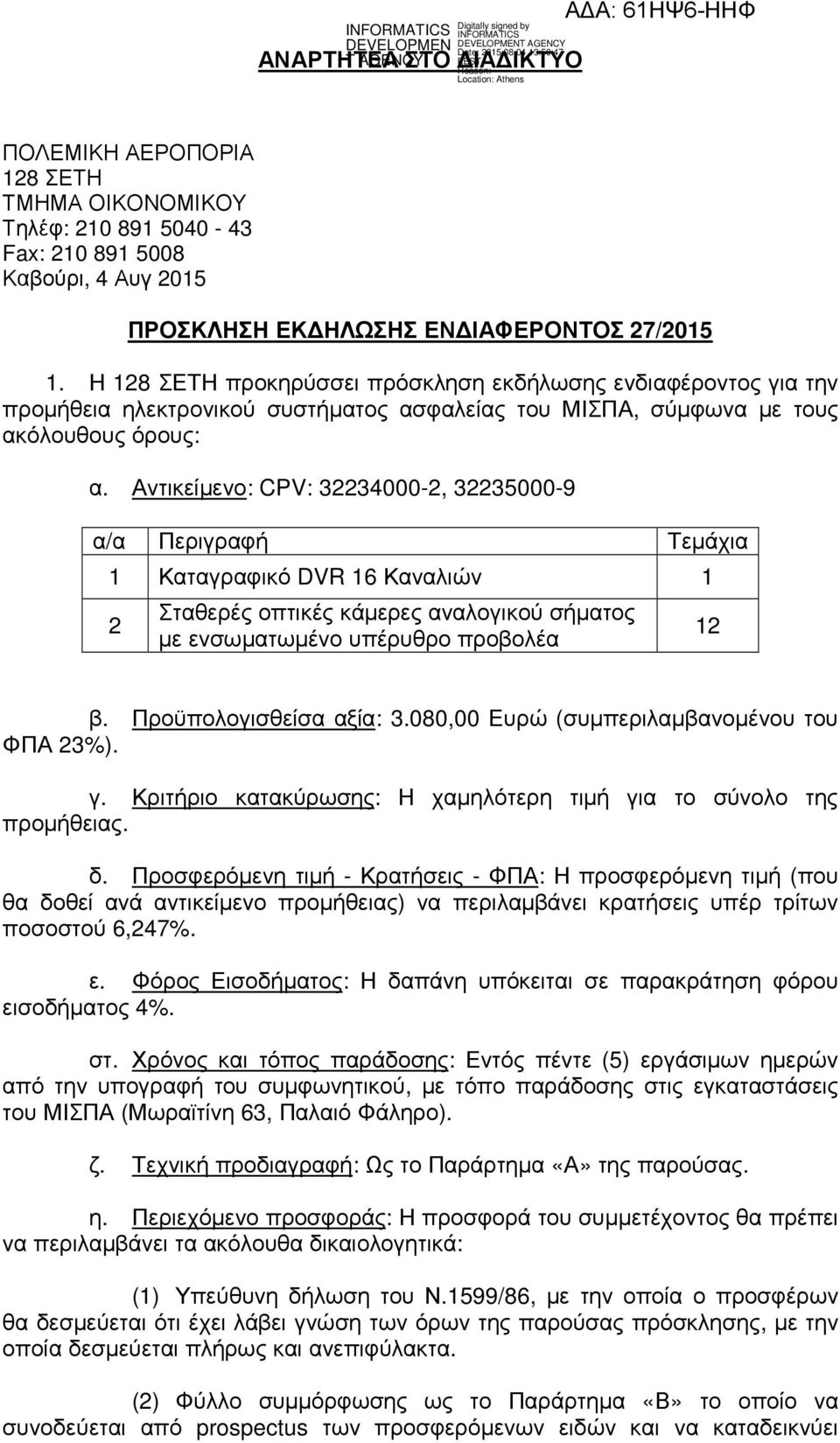 Αντικείµενο: CPV: 32234000-2, 32235000-9 α/α Περιγραφή Τεµάχια 1 Καταγραφικό DVR 16 Καναλιών 1 2 Σταθερές οπτικές κάµερες αναλογικού σήµατος µε ενσωµατωµένο υπέρυθρο προβολέα 12 β.