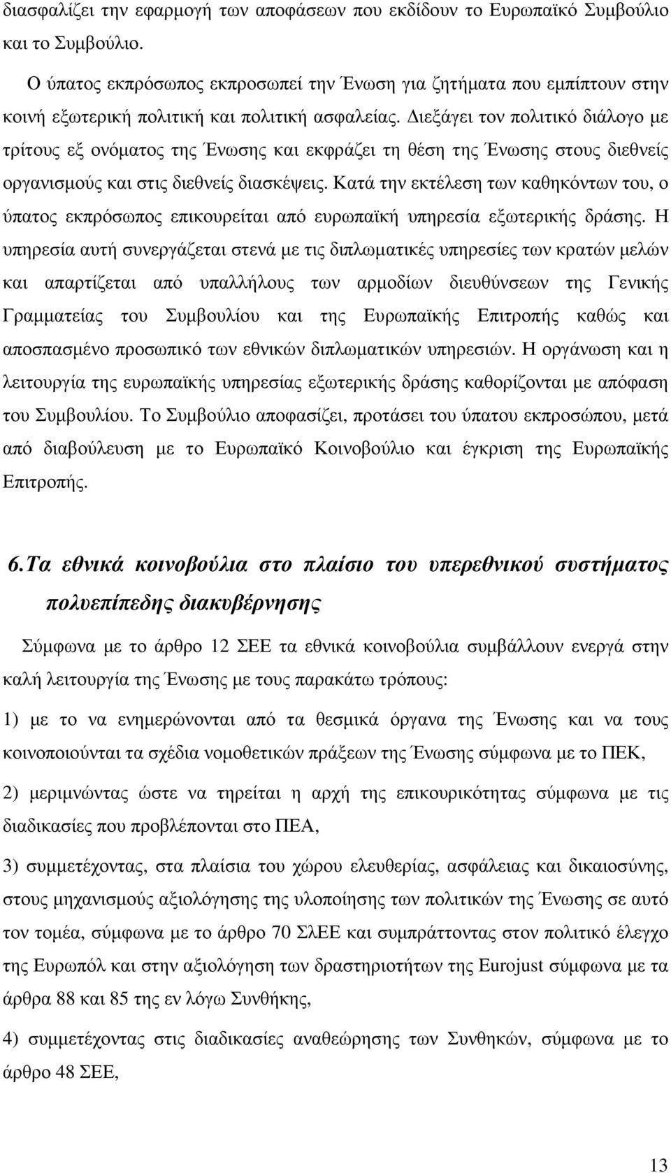 ιεξάγει τον πολιτικό διάλογο µε τρίτους εξ ονόµατος της Ένωσης και εκφράζει τη θέση της Ένωσης στους διεθνείς οργανισµούς και στις διεθνείς διασκέψεις.