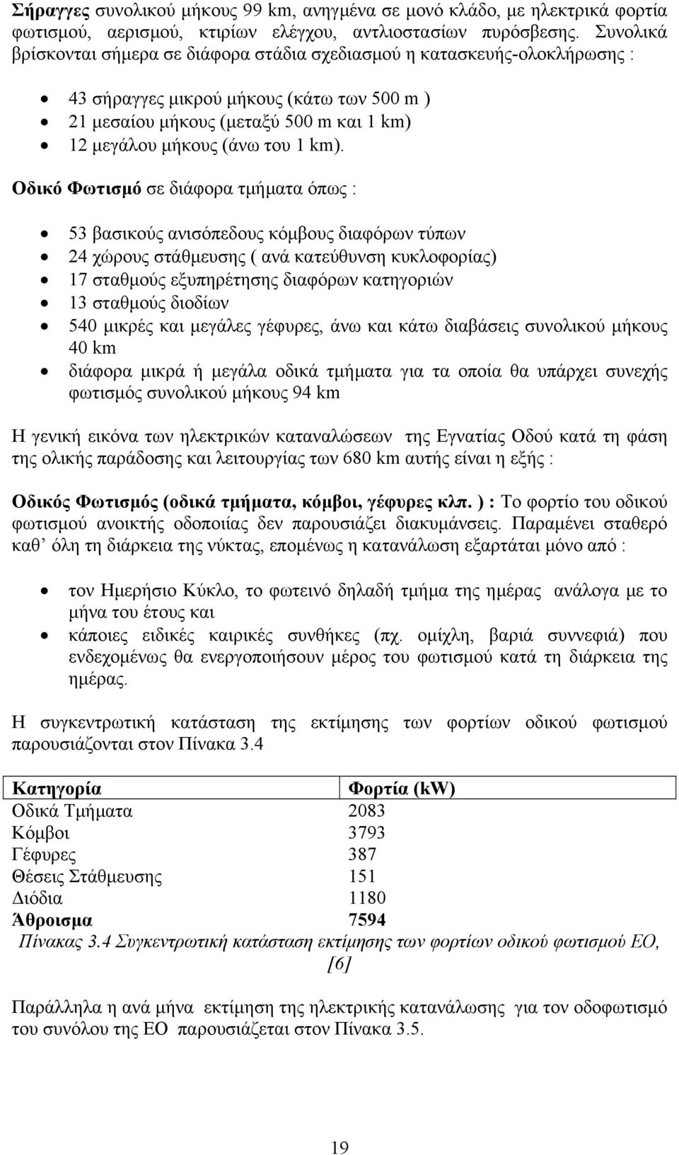 km). Οδικό Φωτισµό σε διάφορα τµήµατα όπως : 53 βασικούς ανισόπεδους κόµβους διαφόρων τύπων 24 χώρους στάθµευσης ( ανά κατεύθυνση κυκλοφορίας) 17 σταθµούς εξυπηρέτησης διαφόρων κατηγοριών 13 σταθµούς