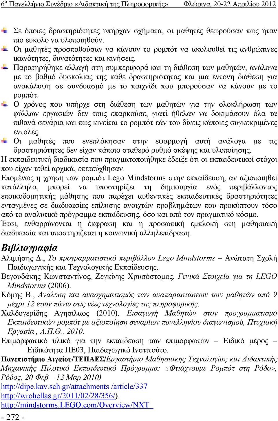 Παρατηρήθηκε αλλαγή στη συμπεριφορά και τη διάθεση των μαθητών, ανάλογα με το βαθμό δυσκολίας της κάθε δραστηριότητας και μια έντονη διάθεση για ανακάλυψη σε συνδυασμό με το παιχνίδι που μπορούσαν να